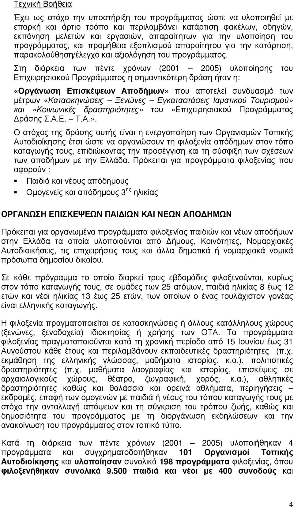 Στη διάρκεια των πέντε χρόνων (2001 2005) υλοποίησης του Επιχειρησιακού Προγράμματος η σημαντικότερη δράση ήταν η: «Οργάνωση Επισκέψεων Αποδήμων» που αποτελεί συνδυασμό των μέτρων «Κατασκηνώσεις