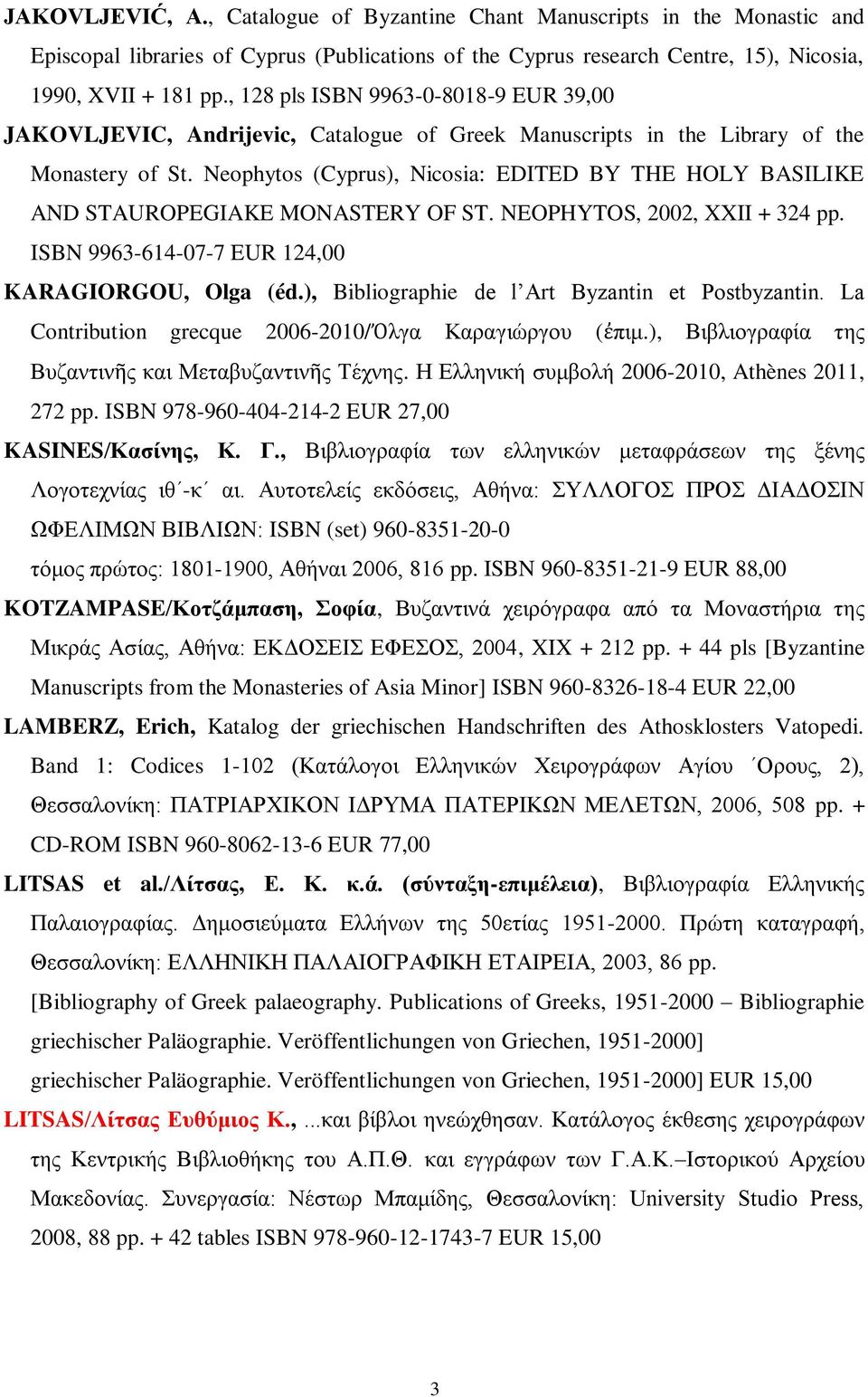 Neophytos (Cyprus), Nicosia: EDITED BY THE HOLY BASILIKE AND STAUROPEGIAKE MONASTERY OF ST. NEOPHYTOS, 2002, XXII + 324 pp. ISBN 9963-614-07-7 EUR 124,00 KARAGIORGOU, Olga (éd.