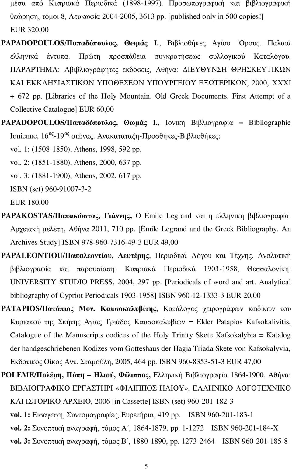 ΠΑΡΑΡΤΗΜΑ: Αβιβλιογράφητες εκδόσεις, Αθήνα: ΔΙΕΥΘΥΝΣΗ ΘΡΗΣΚΕΥΤΙΚΩΝ ΚΑΙ ΕΚΚΛΗΣΙΑΣΤΙΚΩΝ ΥΠΟΘΕΣΕΩΝ ΥΠΟΥΡΓΕΙΟΥ ΕΞΩΤΕΡΙΚΩΝ, 2000, XXXI + 672 pp. [Libraries of the Holy Mountain. Old Greek Documents.