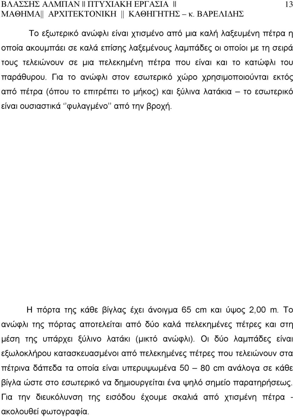 Η πόρτα της κάθε βίγλας έχει άνοιγμα 65 cm και ύψος 2,00 m. Το ανώφλι της πόρτας αποτελείται από δύο καλά πελεκημένες πέτρες και στη μέση της υπάρχει ξύλινο λατάκι (μικτό ανώφλι).