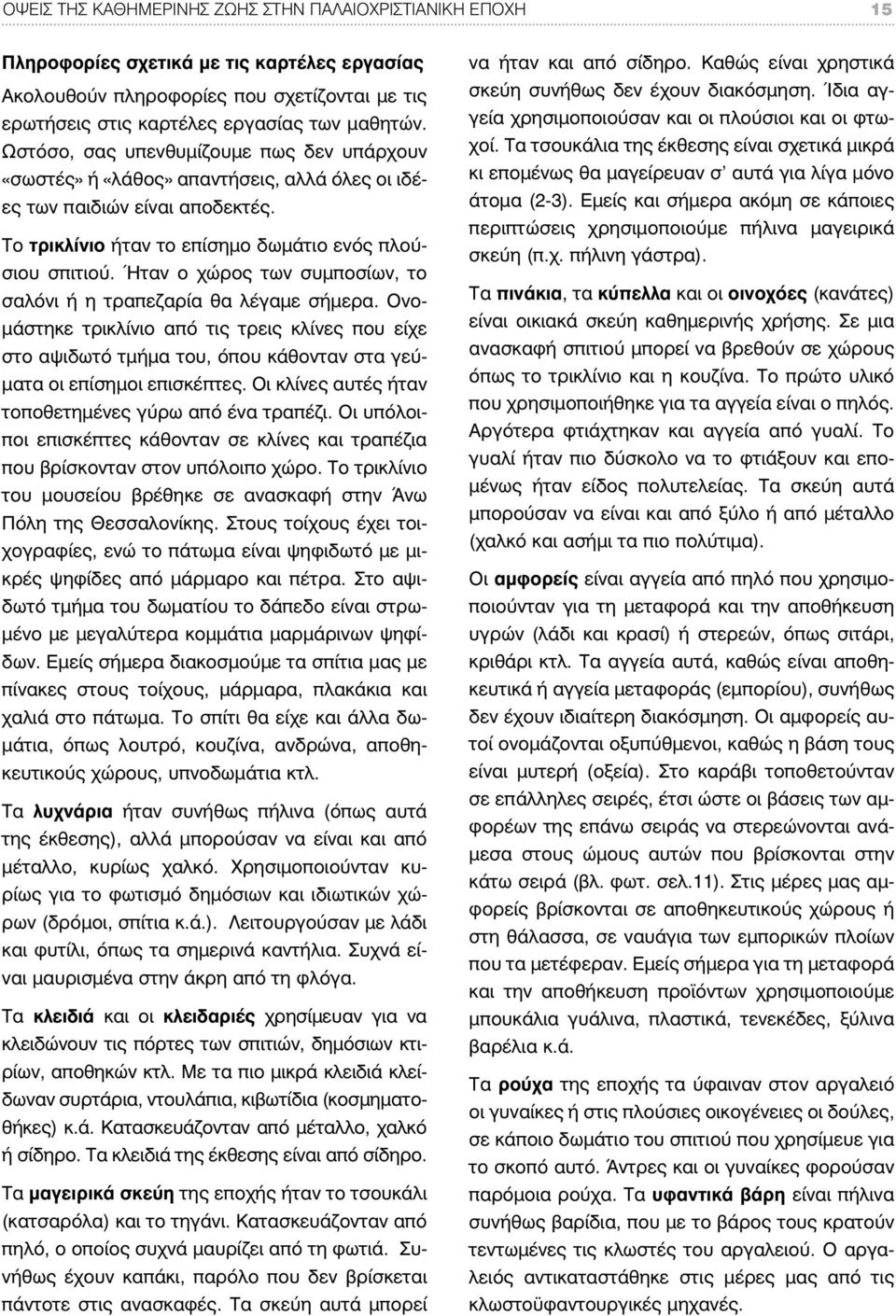 Ήταν ο χώρος των συμποσίων, το σαλόνι ή η τραπεζαρία θα λέγαμε σήμερα. Ονομάστηκε τρικλίνιο από τις τρεις κλίνες που είχε στο αψιδωτό τμήμα του, όπου κάθονταν στα γεύματα οι επίσημοι επισκέπτες.