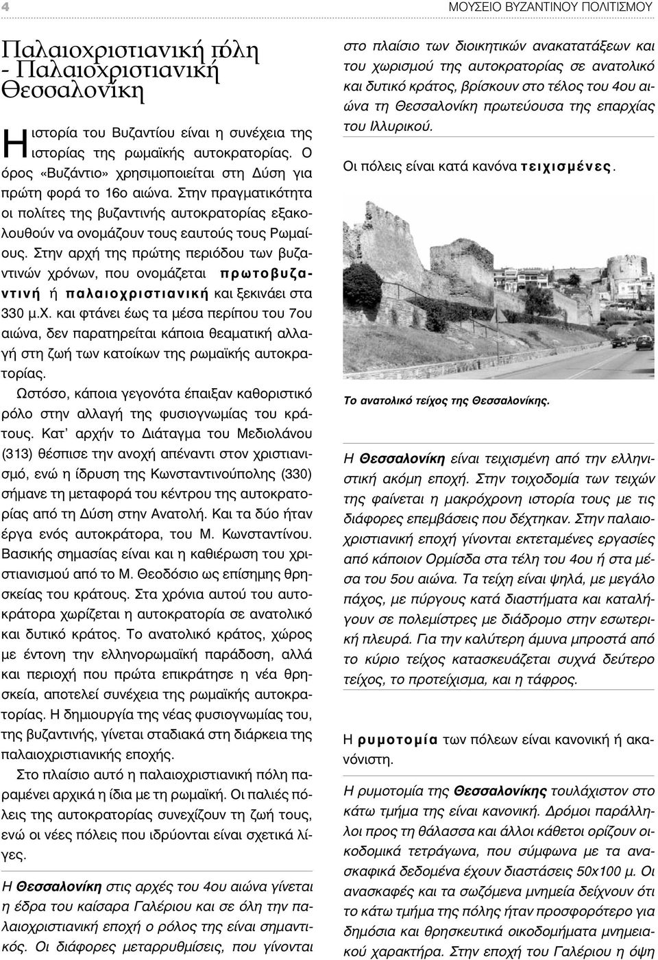 Στην αρχή της πρώτης περιόδου των βυζαντινών χρόνων, που ονομάζεται πρωτοβυζαντινή ή παλαιοχριστιανική και ξεκινάει στα 330 μ.χ. και φτάνει έως τα μέσα περίπου του 7ου αιώνα, δεν παρατηρείται κάποια θεαματική αλλαγή στη ζωή των κατοίκων της ρωμαϊκής αυτοκρατορίας.