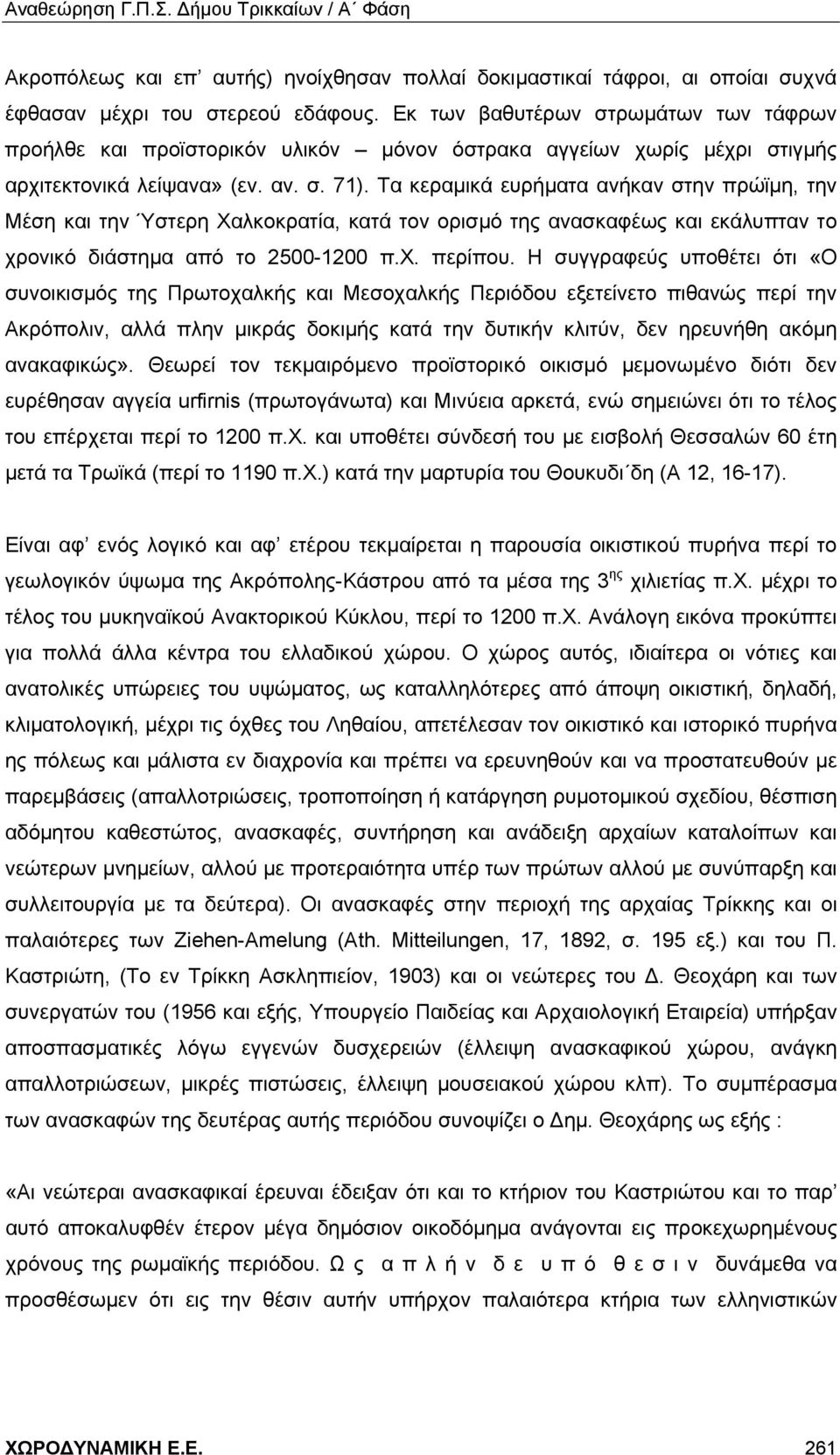 Τα κεραμικά ευρήματα ανήκαν στην πρώϊμη, την Μέση και την Ύστερη Χαλκοκρατία, κατά τον ορισμό της ανασκαφέως και εκάλυπταν το χρονικό διάστημα από το 2500-1200 π.χ. περίπου.