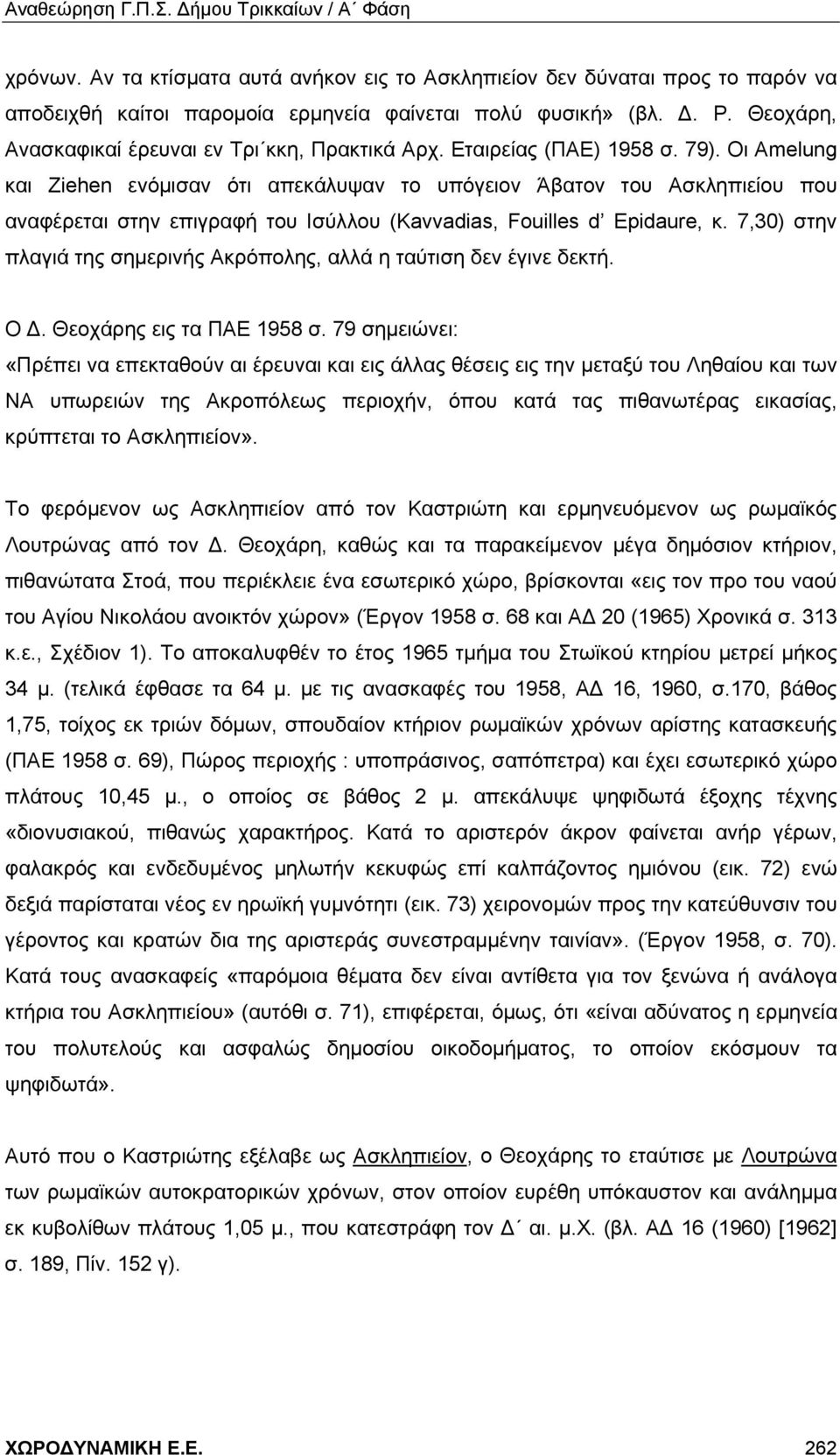 Οι Amelung και Ziehen ενόμισαν ότι απεκάλυψαν το υπόγειον Άβατον του Ασκληπιείου που αναφέρεται στην επιγραφή του Ισύλλου (Kavvadias, Fouilles d Epidaure, κ.