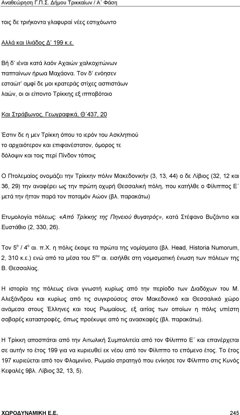 αρχαιότερον και επιφανέστατον, όμορος τε δόλοψιν και τοις περί Πίνδον τόποις Ο Πτολεμαίος ονομάζει την Τρίκκην πόλιν Μακεδονικήν (3, 13, 44) ο δε Λίβιος (32, 12 και 36, 29) την αναφέρει ως την πρώτη