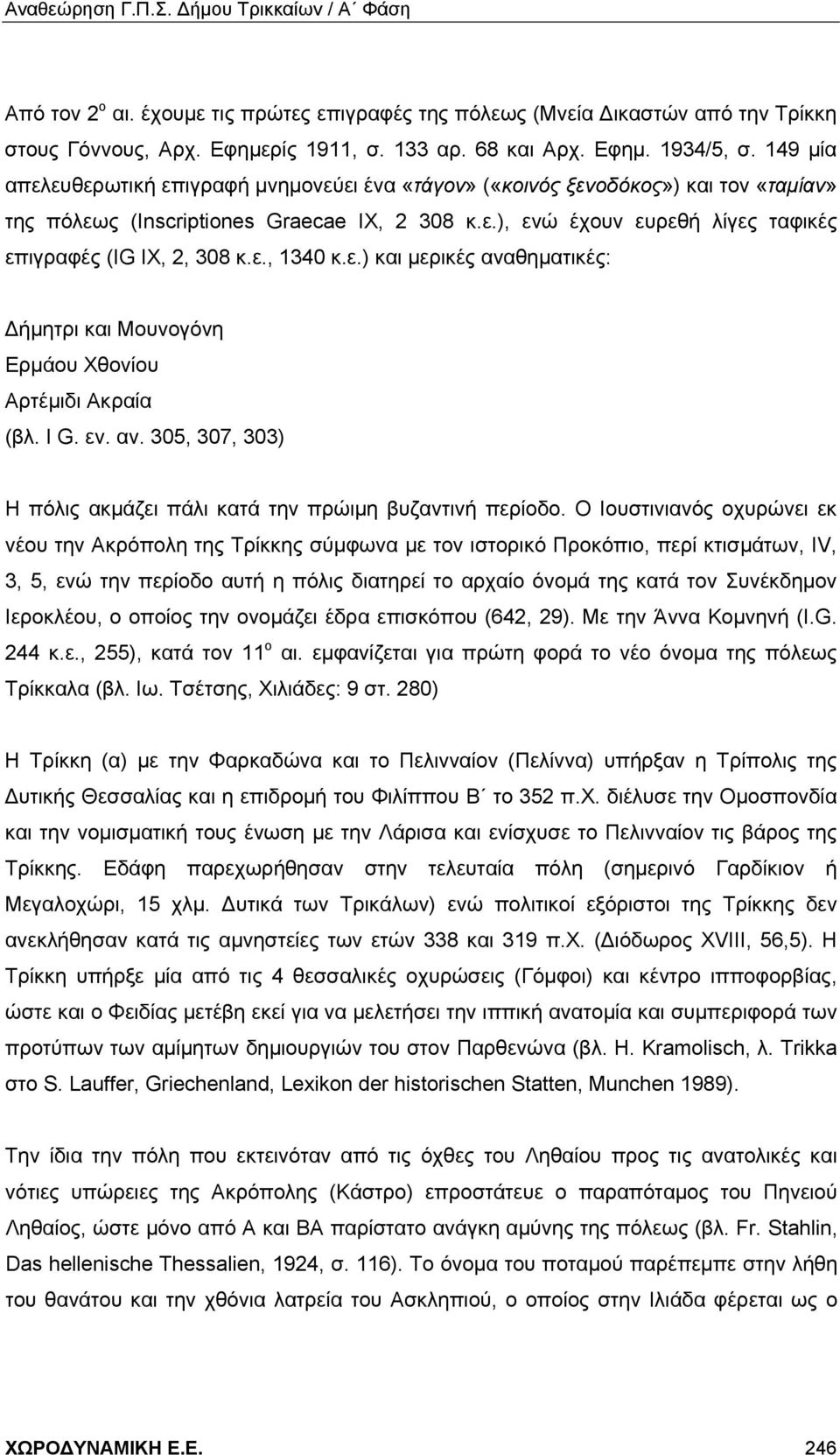 ε., 1340 κ.ε.) και μερικές αναθηματικές: Δήμητρι και Μουνογόνη Ερμάου Χθονίου Αρτέμιδι Ακραία (βλ. I G. εν. αν. 305, 307, 303) Η πόλις ακμάζει πάλι κατά την πρώιμη βυζαντινή περίοδο.