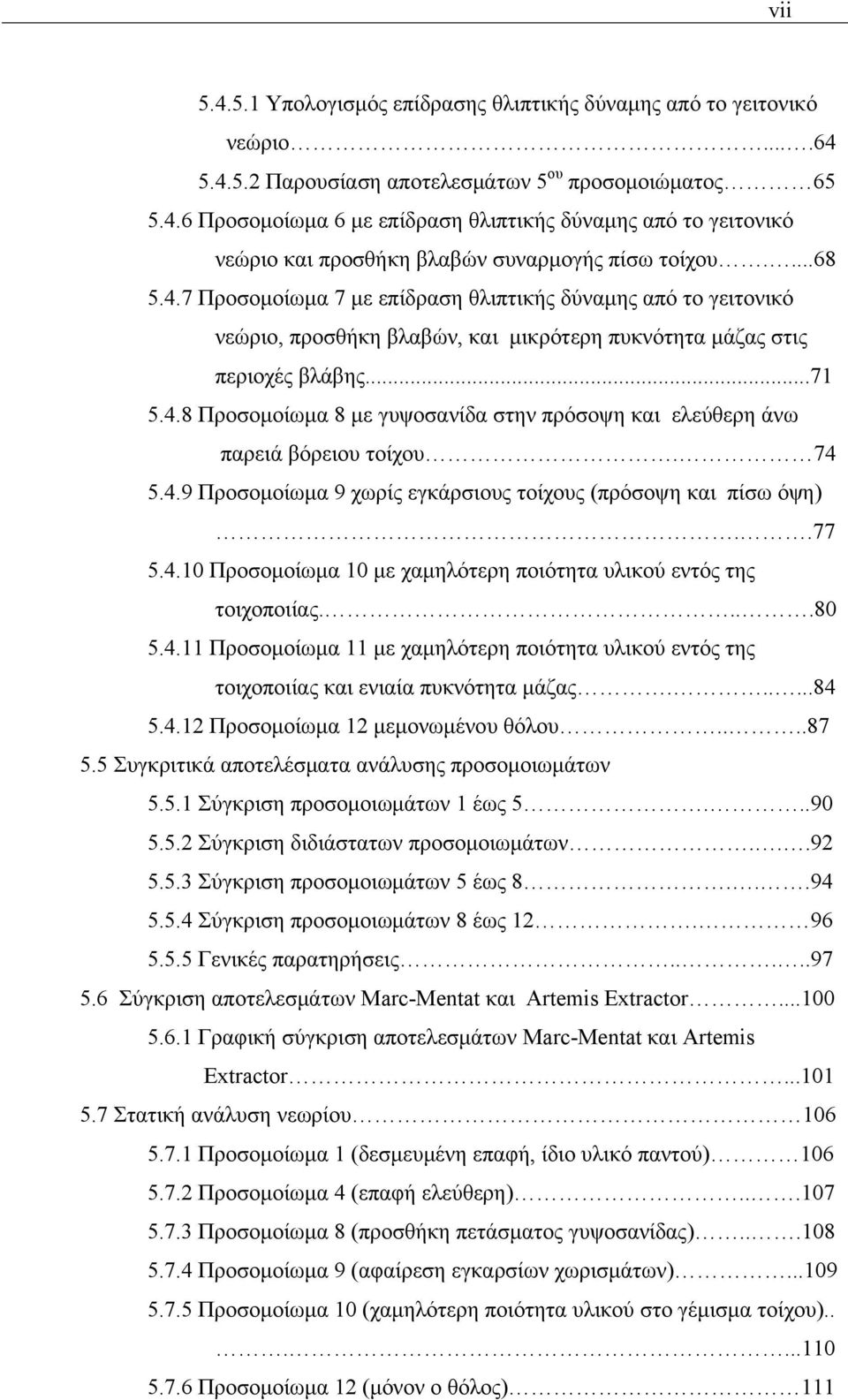 74 5.4.9 Προσομοίωμα 9 χωρίς εγκάρσιους τοίχους (πρόσοψη και πίσω όψη)..77 5.4.10 Προσομοίωμα 10 με χαμηλότερη ποιότητα υλικού εντός της τοιχοποιίας....80 5.4.11 Προσομοίωμα 11 με χαμηλότερη ποιότητα υλικού εντός της τοιχοποιίας και ενιαία πυκνότητα μάζας.