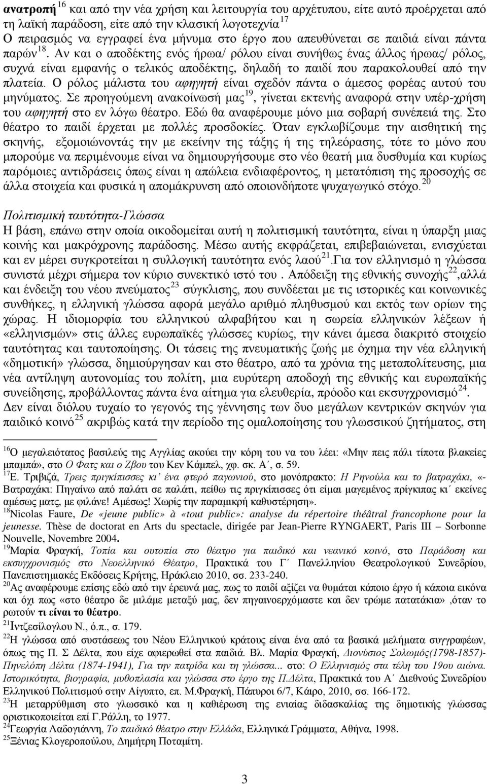 Αν και ο αποδέκτης ενός ήρωα/ ρόλου είναι συνήθως ένας άλλος ήρωας/ ρόλος, συχνά είναι εμφανής ο τελικός αποδέκτης, δηλαδή το παιδί που παρακολουθεί από την πλατεία.