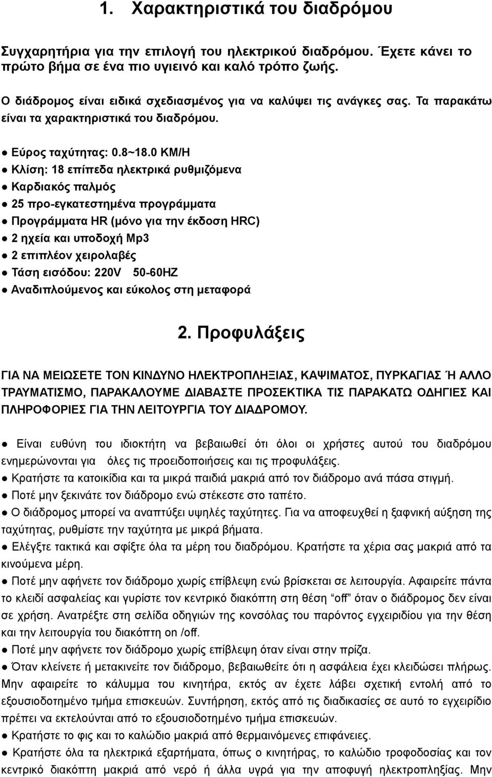 0 KM/H Κλίση: 18 επίπεδα ηλεκτρικά ρυθμιζόμενα Καρδιακός παλμός 25 προ-εγκατεστημένα προγράμματα Προγράμματα HR (μόνο για την έκδοση HRC) 2 ηχεία και υποδοχή Mp3 2 επιπλέον χειρολαβές Τάση εισόδου: