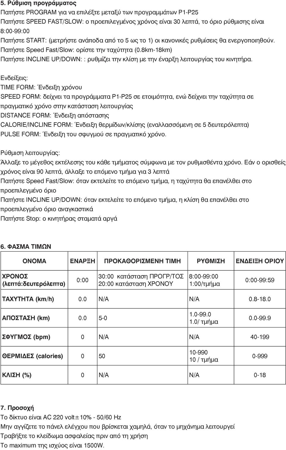 8km-18km) Πατήστε INCLINE UP/DOWN: : ρυθμίζει την κλίση με την έναρξη λειτουργίας του κινητήρα.