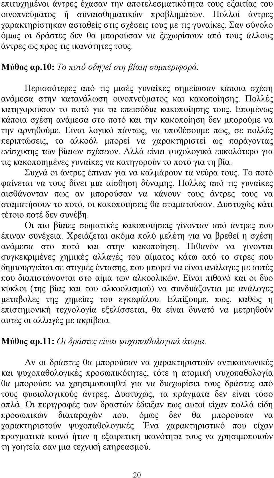 Περισσότερες από τις µισές γυναίκες σηµείωσαν κάποια σχέση ανάµεσα στην κατανάλωση οινοπνεύµατος και κακοποίησης. Πολλές κατηγορούσαν το ποτό για τα επεισόδια κακοποίησης τους.