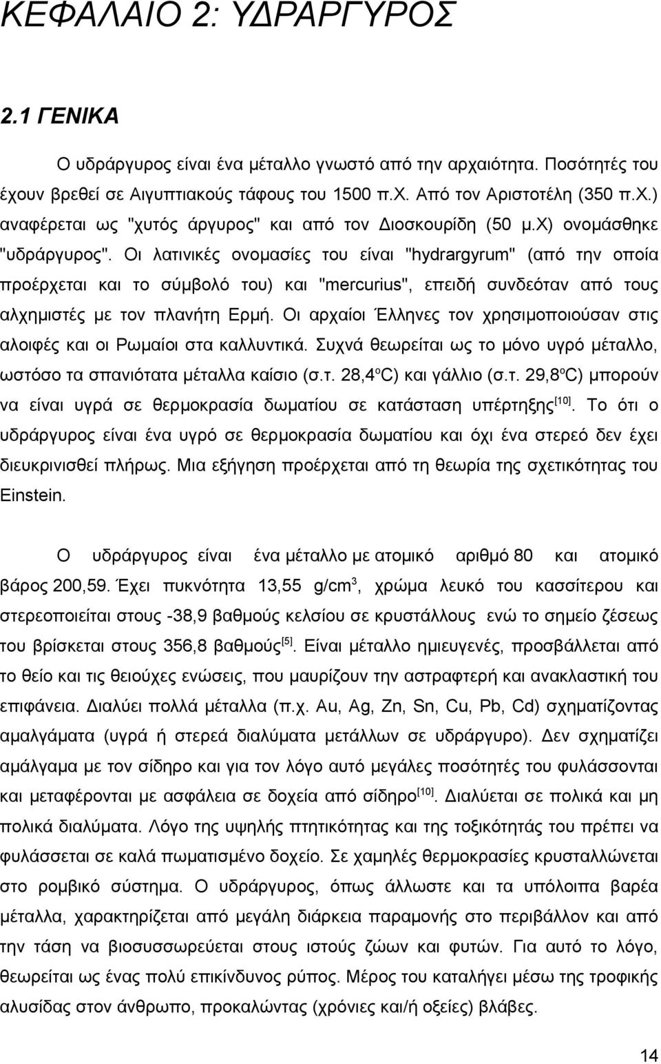 Οι αρχαίοι Έλληνες τον χρησιμοποιούσαν στις αλοιφές και οι Ρωμαίοι στα καλλυντικά. Συχνά θεωρείται ως το μόνο υγρό μέταλλο, ωστόσο τα σπανιότατα μέταλλα καίσιο (σ.τ. 28,4οC) και γάλλιο (σ.τ. 29,8οC) μπορούν να είναι υγρά σε θερμοκρασία δωματίου σε κατάσταση υπέρτηξης[10].