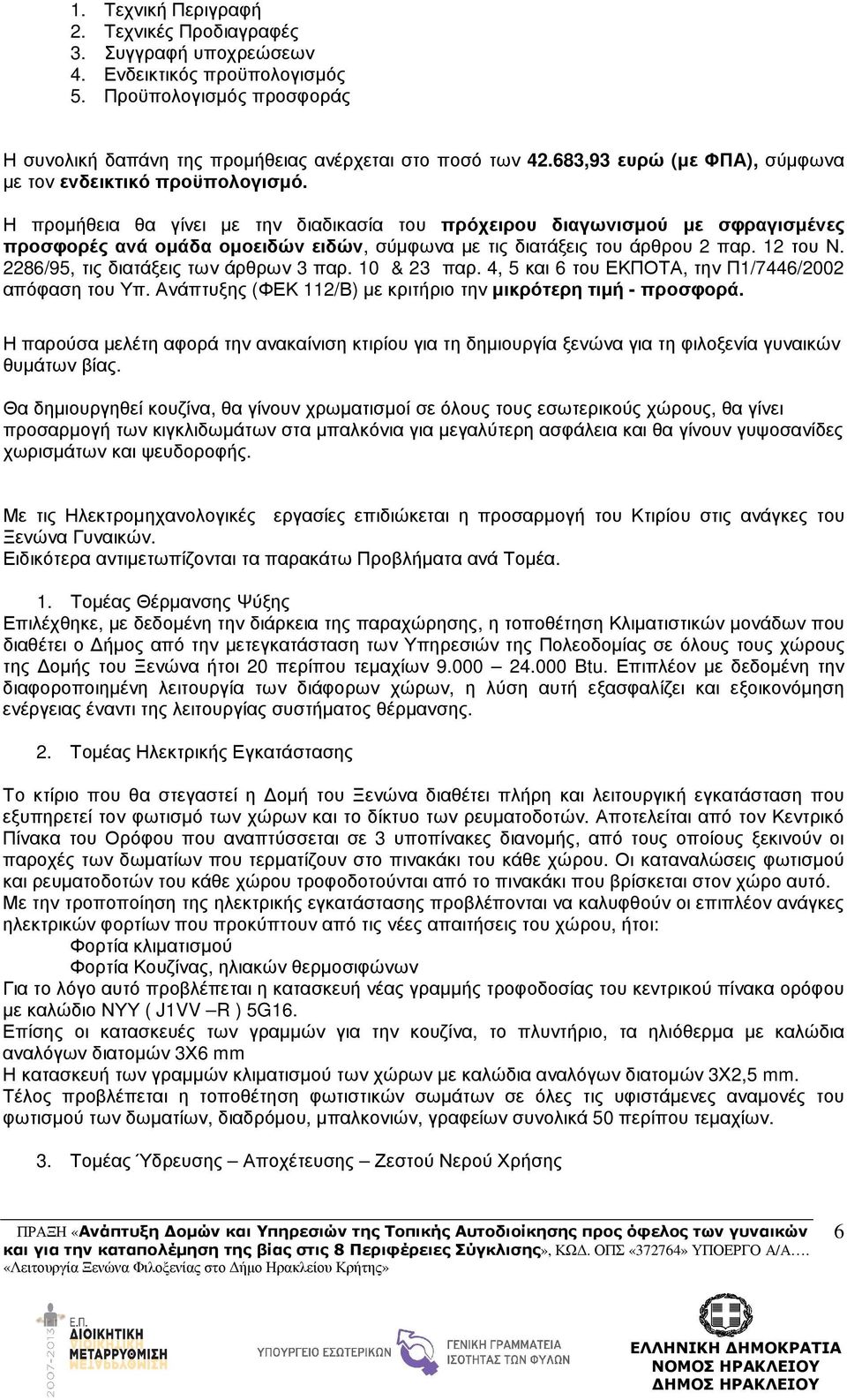 Η προµήθεια θα γίνει µε την διαδικασία του πρόχειρου διαγωνισµού µε σφραγισµένες προσφορές ανά οµάδα οµοειδών ειδών, σύµφωνα µε τις διατάξεις του άρθρου 2 παρ. 12 του Ν.