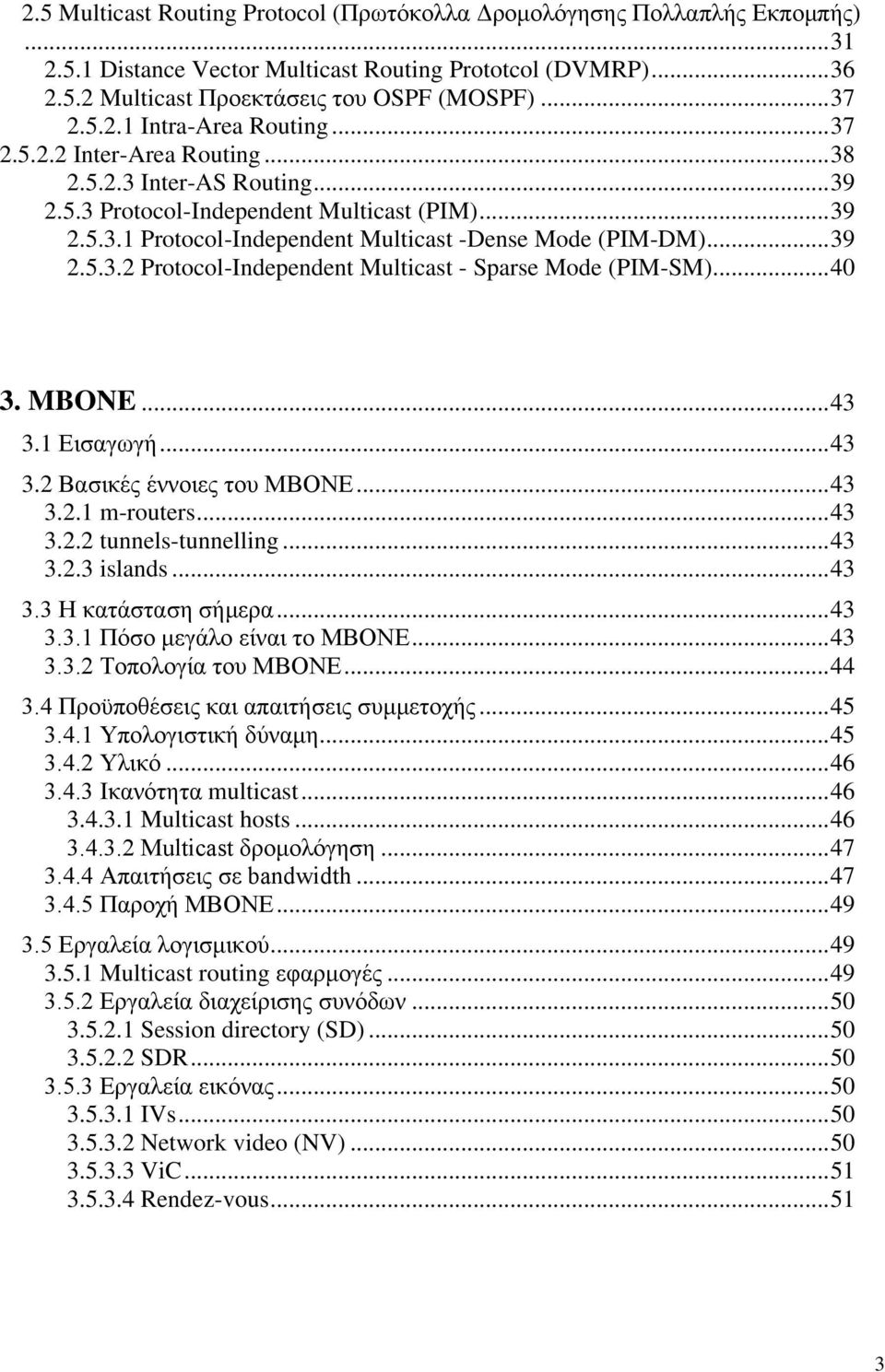 .. 39 2.5.3.2 Protocol-Independent Multicast - Sparse Mode (PIM-SM)... 40 3. MBONE... 43 3.1 Εισαγωγή... 43 3.2 Βασικές έννοιες του ΜΒΟΝΕ... 43 3.2.1 m-routers... 43 3.2.2 tunnels-tunnelling... 43 3.2.3 islands.