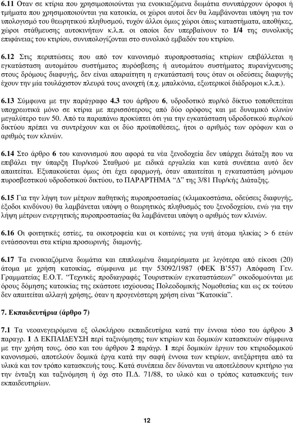 6.12 Στις περιπτώσεις που από τον κανονισµό πυροπροστασίας κτιρίων επιβάλλεται η εγκατάσταση αυτοµάτου συστήµατος πυρόσβεσης ή αυτοµάτου συστήµατος πυρανίχνευσης στους δρόµους διαφυγής, δεν είναι