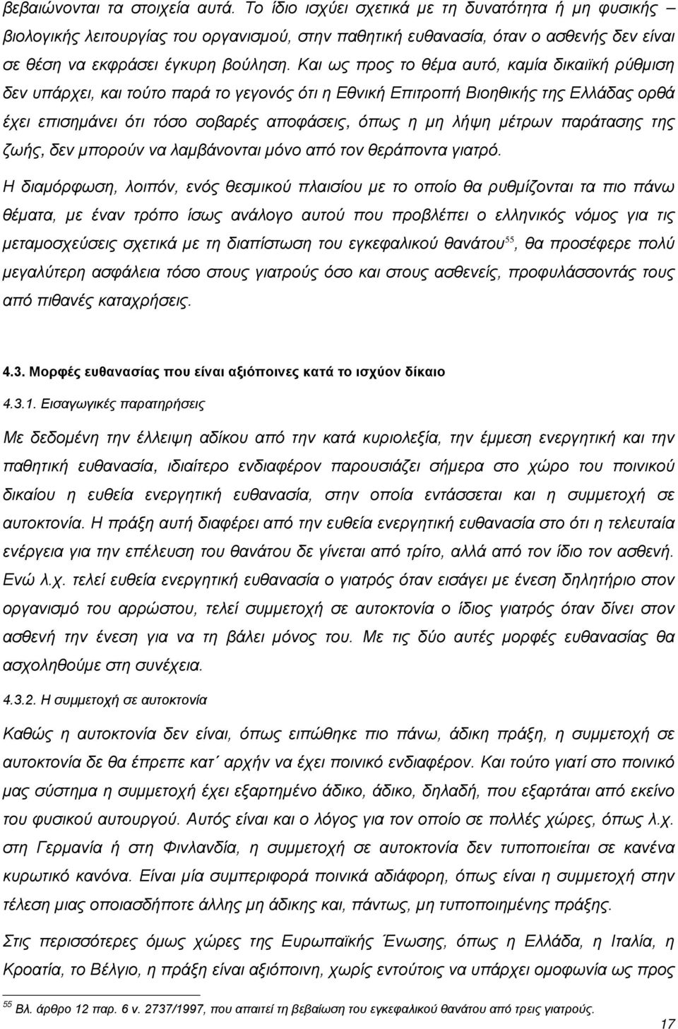 Και ως προς το θέμα αυτό, καμία δικαιϊκή ρύθμιση δεν υπάρχει, και τούτο παρά το γεγονός ότι η Εθνική Επιτροπή Βιοηθικής της Ελλάδας ορθά έχει επισημάνει ότι τόσο σοβαρές αποφάσεις, όπως η μη λήψη