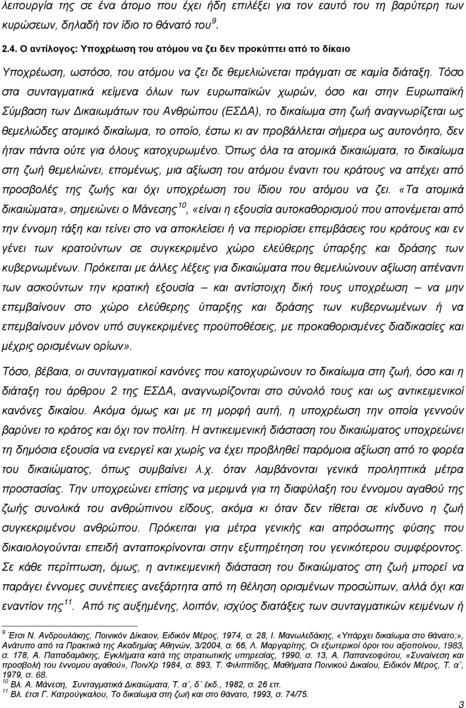 Τόσο στα συνταγματικά κείμενα όλων των ευρωπαϊκών χωρών, όσο και στην Ευρωπαϊκή Σύμβαση των Δικαιωμάτων του Ανθρώπου (ΕΣΔΑ), το δικαίωμα στη ζωή αναγνωρίζεται ως θεμελιώδες ατομικό δικαίωμα, το