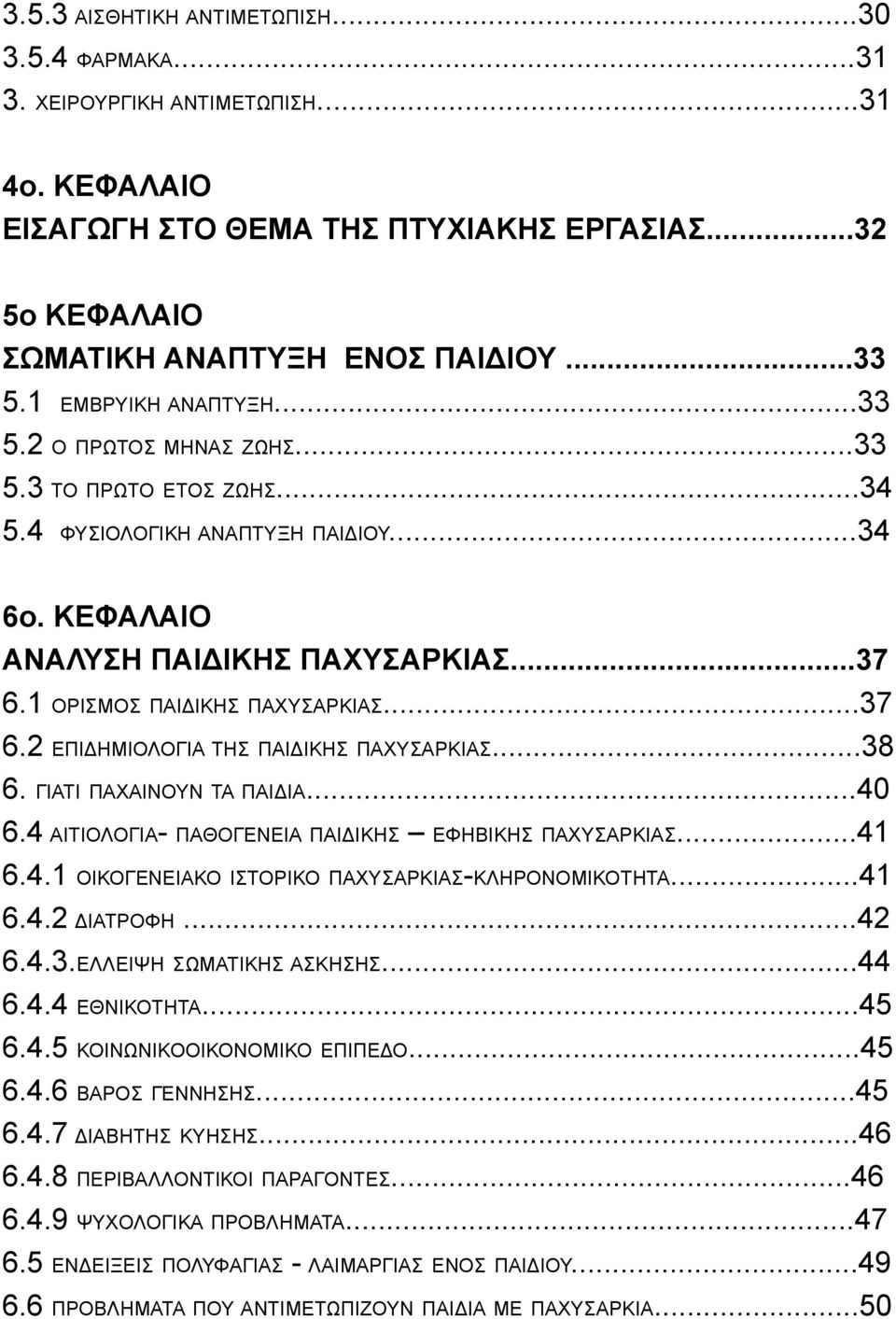 ..37 6.2 ΕΠΙΔΗΜΙΟΛΟΓΙΑ ΤΗΣ ΠΑΙΔΙΚΗΣ ΠΑΧΥΣΑΡΚΙΑΣ...38 6. ΓΙΑΤΙ ΠΑΧΑΙΝΟΥΝ ΤΑ ΠΑΙΔΙΑ...40 6.4 ΑΙΤΙΟΛΟΓΙΑ- ΠΑΘΟΓΕΝΕΙΑ ΠΑΙΔΙΚΗΣ ΕΦΗΒΙΚΗΣ ΠΑΧΥΣΑΡΚΙΑΣ...41 6.4.1 ΟΙΚΟΓΕΝΕΙΑΚΟ ΙΣΤΟΡΙΚΟ ΠΑΧΥΣΑΡΚΙΑΣ-ΚΛΗΡΟΝΟΜΙΚΟΤΗΤΑ.