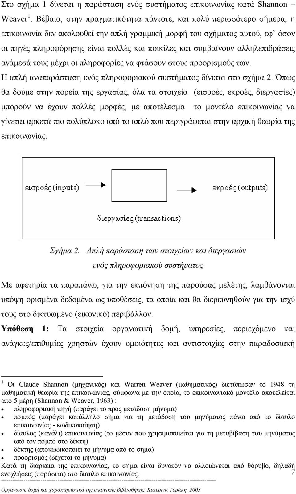 συµβαίνουν αλληλεπιδράσεις ανάµεσά τους µέχρι οι πληροφορίες να φτάσουν στους προορισµούς των. Η απλή αναπαράσταση ενός πληροφοριακού συστήµατος δίνεται στο σχήµα 2.