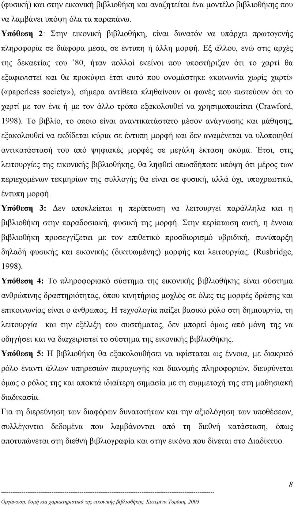 Εξ άλλου, ενώ στις αρχές της δεκαετίας του 80, ήταν πολλοί εκείνοι που υποστήριζαν ότι το χαρτί θα εξαφανιστεί και θα προκύψει έτσι αυτό που ονοµάστηκε «κοινωνία χωρίς χαρτί» («paperless society»),