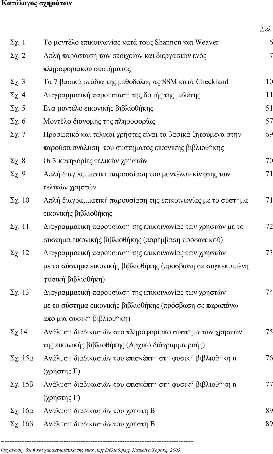 6 Μοντέλο διανομής της πληροφορίας 57 Σχ. 7 Προσωπικό και τελικοί χρήστες είναι τα βασικά ζητούμενα στην 69 παρούσα ανάλυση του συστήματος εικονικής βιβλιοθήκης Σχ.