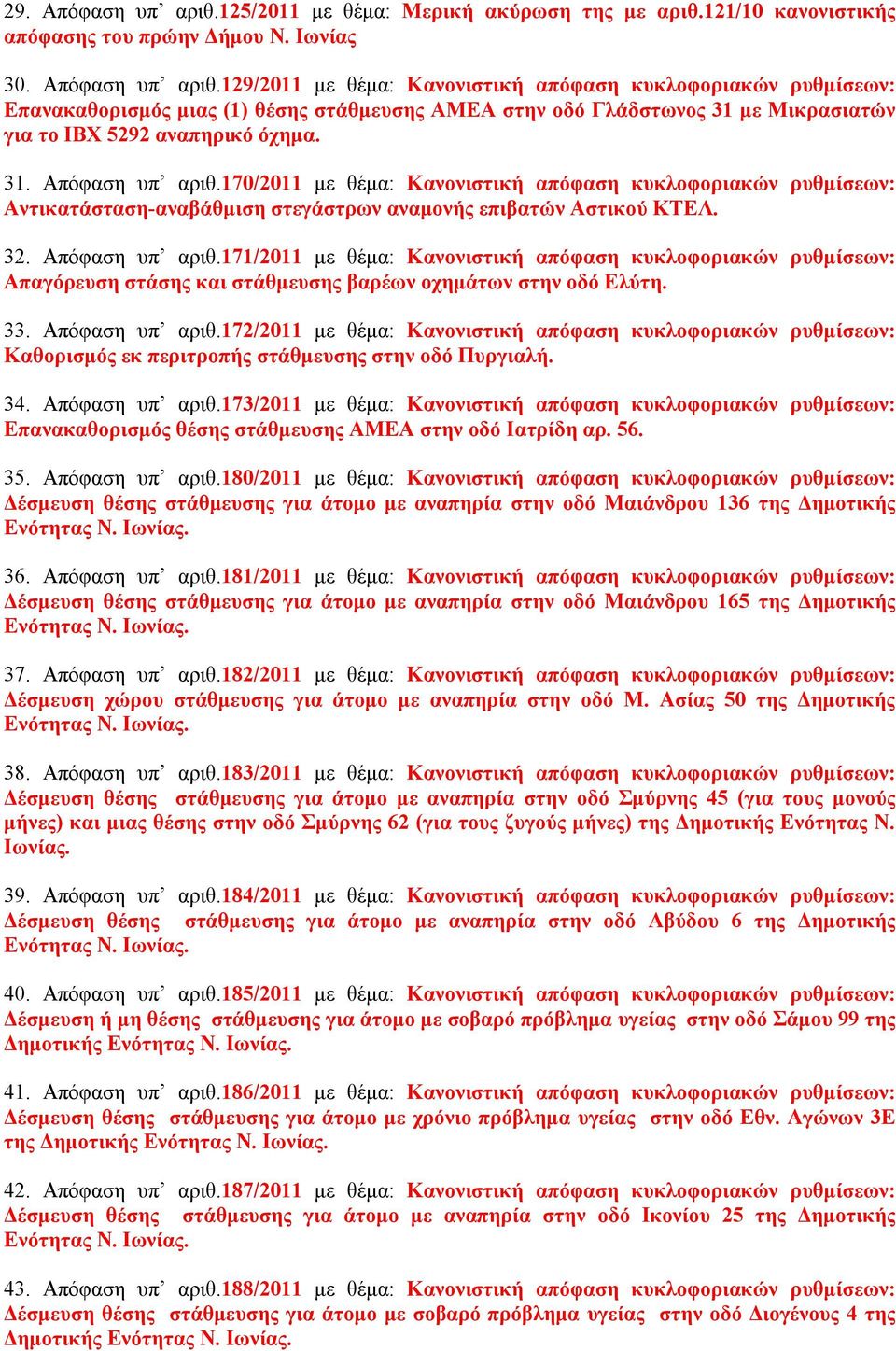 33. Απόφαση υπ αριθ.172/2011 με θέμα: Κανονιστική απόφαση κυκλοφοριακών ρυθμίσεων: Καθορισμός εκ περιτροπής στάθμευσης στην οδό Πυργιαλή. 34. Απόφαση υπ αριθ.173/2011 με θέμα: Κανονιστική απόφαση κυκλοφοριακών ρυθμίσεων: Επανακαθορισμός θέσης στάθμευσης ΑΜΕΑ στην οδό Ιατρίδη αρ.