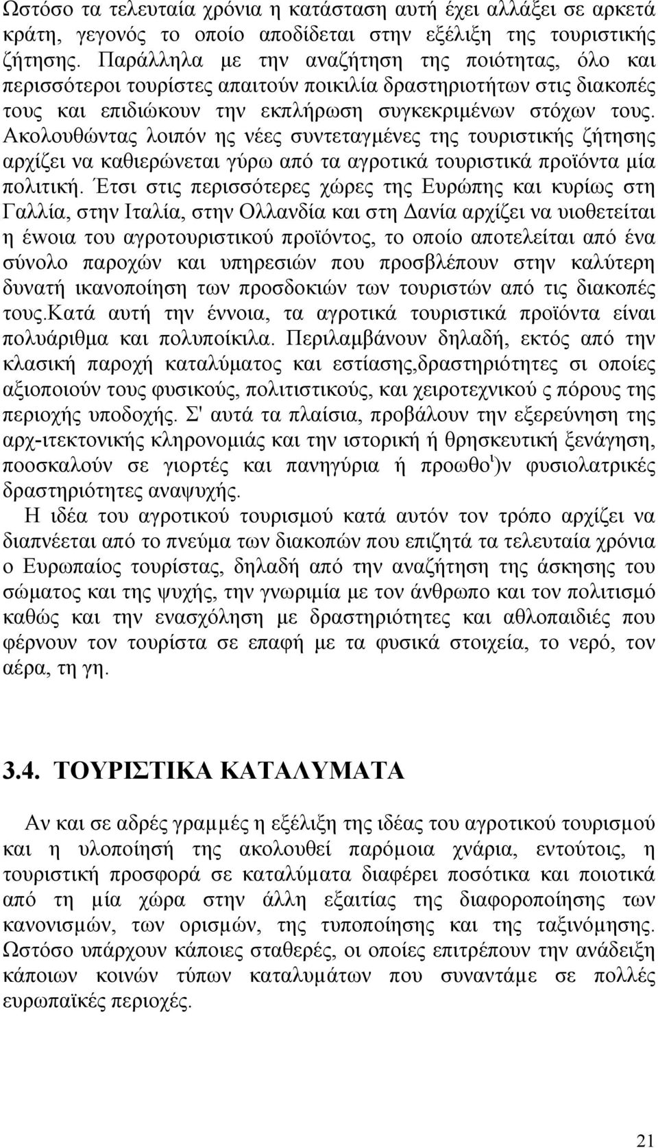 Ακολουθώντας λοιπόν ης νέες συντεταγµένες της τουριστικής ζήτησης αρχίζει να καθιερώνεται γύρω από τα αγροτικά τουριστικά προϊόντα µία πολιτική.