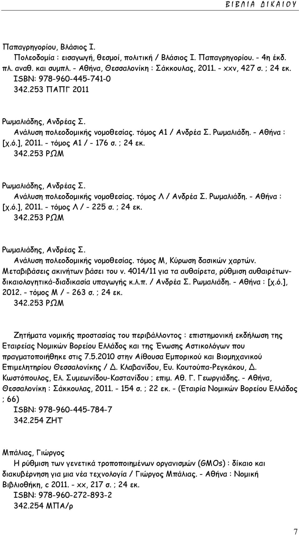 Ανάλυση πολεοδομικής νομοθεσίας. τόμος Λ / Ανδρέα Σ. Ρωμαλιάδη. - Αθήνα : [χ.ό.], 2011. - τόμος Λ / - 225 σ. ; 24 εκ. 342.253 ΡΩΜ Ρωμαλιάδης, Ανδρέας Σ. Ανάλυση πολεοδομικής νομοθεσίας.