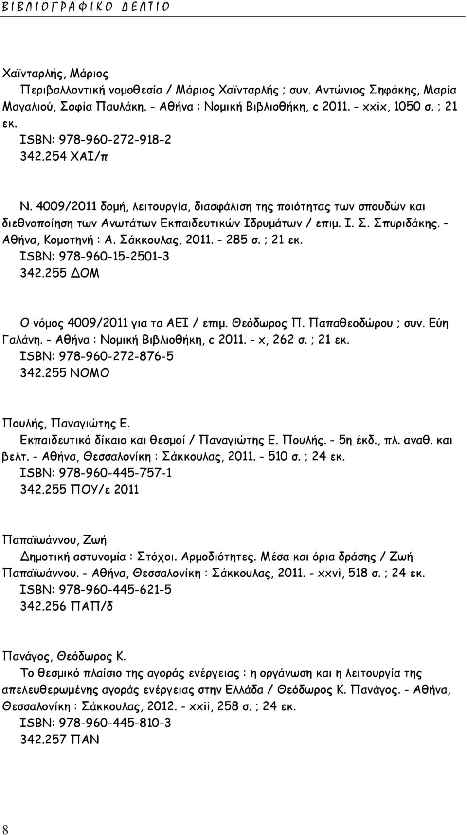 - Αθήνα, Κομοτηνή : Α. Σάκκουλας, 2011. - 285 σ. ; 21 εκ. ISΒΝ: 978-960-15-2501-3 342.255 ΔΟΜ Ο νόμος 4009/2011 για τα ΑΕΙ / επιμ. Θεόδωρος Π. Παπαθεοδώρου ; συν. Εύη Γαλάνη.