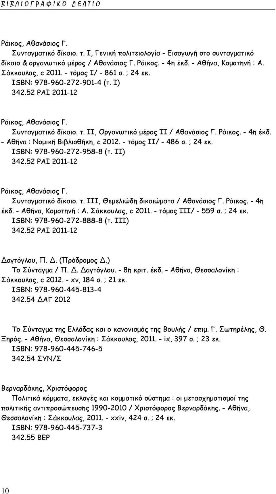 - Αθήνα : Νομική Βιβλιοθήκη, c 2012. - τόμος ΙΙ/ - 486 σ. ; 24 εκ. ISΒΝ: 978-960-272-958-8 (τ. ΙΙ) 342.52 ΡΑΙ 2011-12 Ράικος, Αθανάσιος Γ. Συνταγματικό δίκαιο. τ. ΙΙΙ, Θεμελιώδη δικαιώματα / Αθανάσιος Γ.