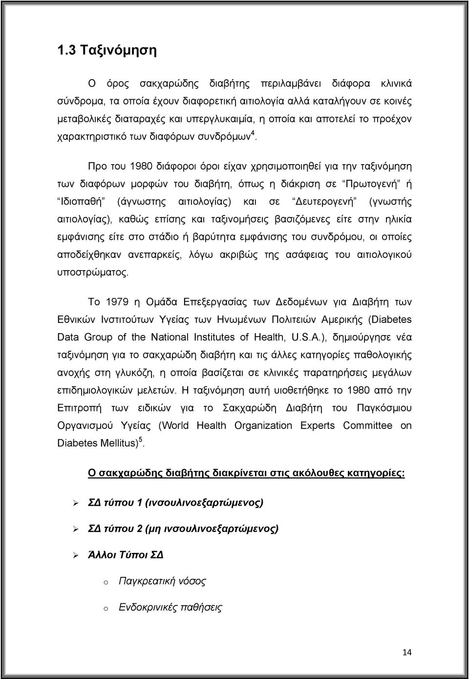 Προ του 1980 διάφοροι όροι είχαν χρησιμοποιηθεί για την ταξινόμηση των διαφόρων μορφών του διαβήτη, όπως η διάκριση σε Πρωτογενή ή Ιδιοπαθή (άγνωστης αιτιολογίας) και σε ευτερογενή (γνωστής