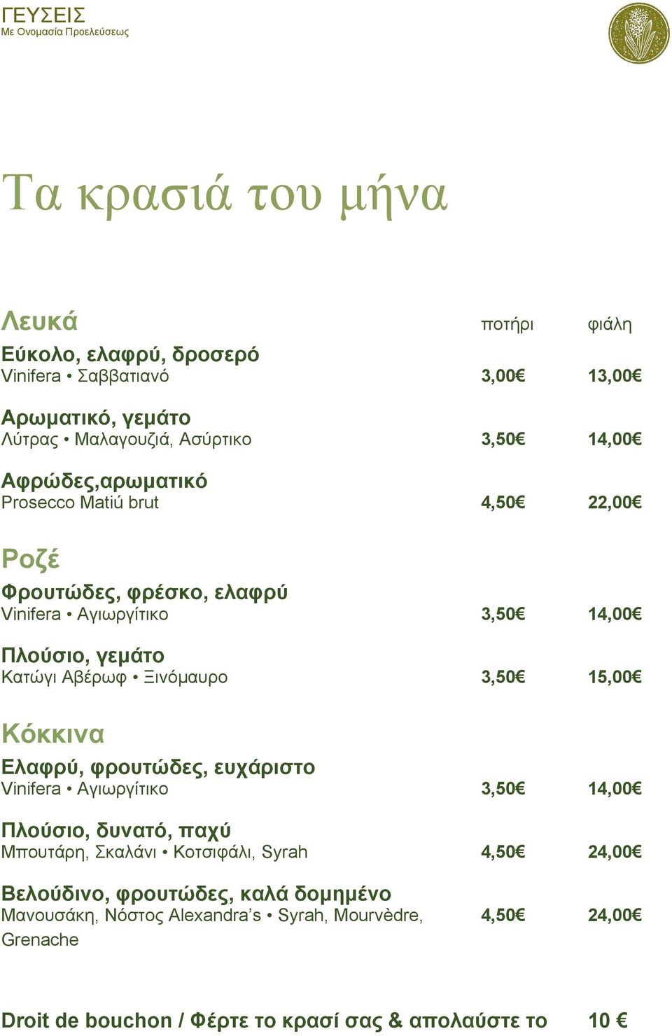 3,50 15,00 Κόκκινα Ελαφρύ, φρουτώδες, ευχάριστο Vinifera Αγιωργίτικο 3,50 14,00 Πλούσιο, δυνατό, παχύ Μπουτάρη, Σκαλάνι Κοτσιφάλι, Syrah 4,50 24,00