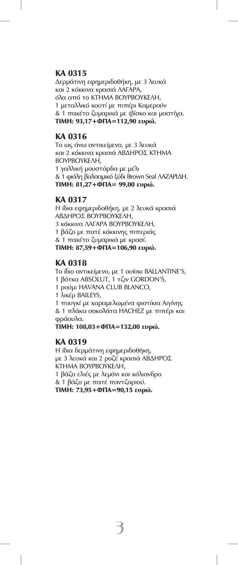 ΤΙΜΗ: 81,27+ΦΠΑ= 99,00 ευρώ. ΚΑ 0317 Η ίδια εφημεριδοθήκη, με 2 λευκά κρασιά ΑΒΔΗΡΟΣ ΒΟΥΡΒΟΥΚΕΛΗ, 3 κόκκινα ΛΑΓΑΡΑ ΒΟΥΡΒΟΥΚΕΛΗ, 1 βάζο με πατέ κόκκινης πιπεριάς & 1 πακέτο ζυμαρικά με κρασί.