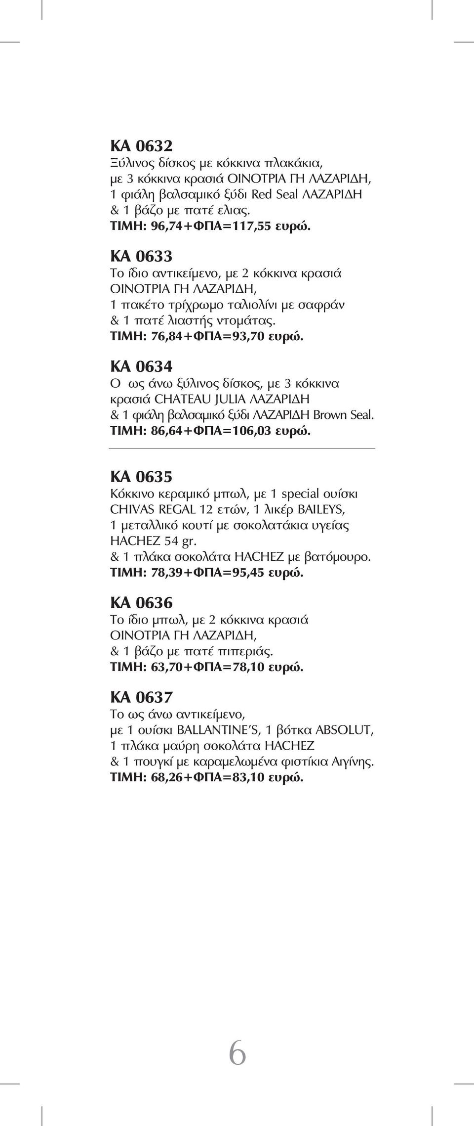 ΚΑ 0634 Ο ως άνω ξύλινος δίσκος, με 3 κόκκινα κρασιά CHATEAU JULIA ΛΑΖΑΡΙΔΗ & 1 φιάλη βαλσαμικό ξύδι ΛΑΖΑΡΙΔΗ Brown Seal. ΤΙΜΗ: 86,64+ΦΠΑ=106,03 ευρώ.