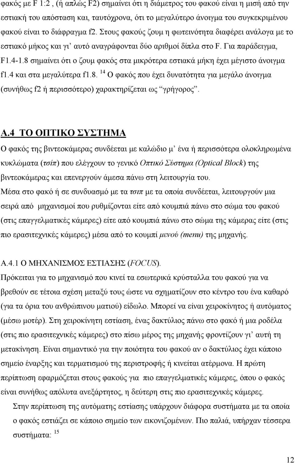 8 σηµαίνει ότι ο ζουµ φακός στα µικρότερα εστιακά µήκη έχει µέγιστο άνοιγµα f1.4 και στα µεγαλύτερα f1.8. 14 Ο φακός που έχει δυνατότητα για µεγάλο άνοιγµα (συνήθως f2 ή περισσότερο) χαρακτηρίζεται ως γρήγορος.