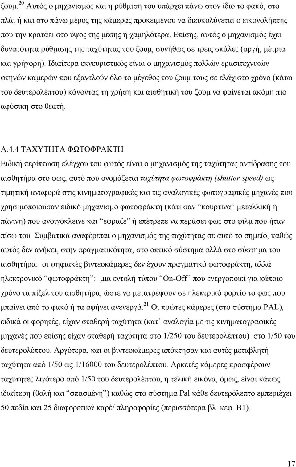 Ιδιαίτερα εκνευριστικός είναι ο µηχανισµός πολλών ερασιτεχνικών φτηνών καµερών που εξαντλούν όλο το µέγεθος του ζουµ τους σε ελάχιστo χρόνο (κάτω του δευτερολέπτου) κάνοντας τη χρήση και αισθητική