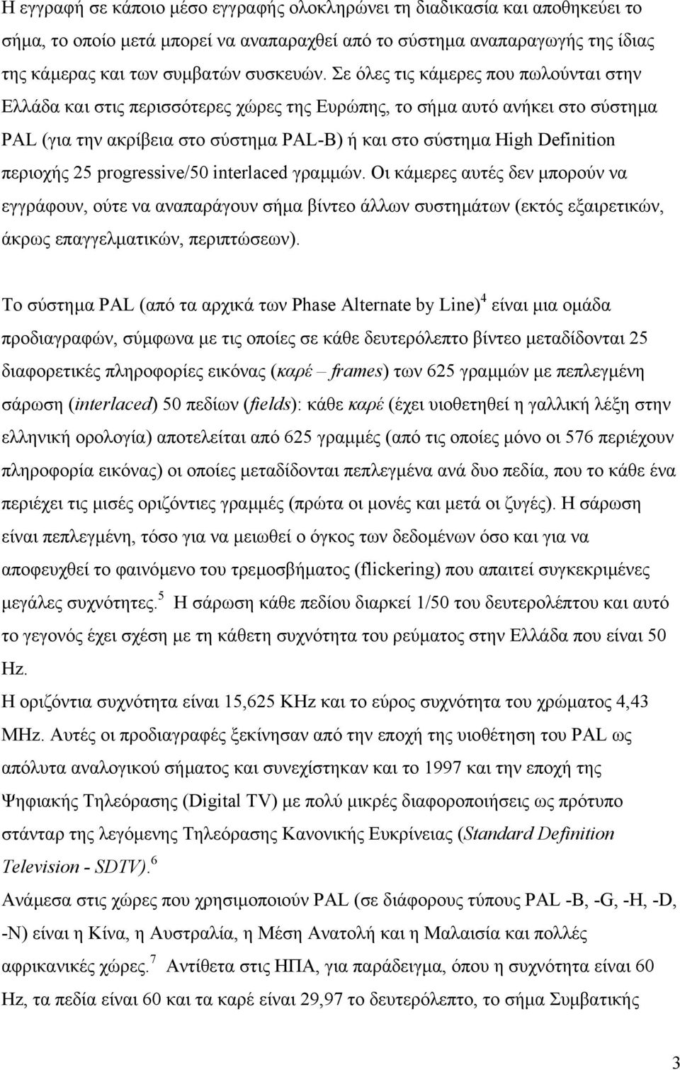 περιοχής 25 progressive/50 interlaced γραµµών. Oι κάµερες αυτές δεν µπορούν να εγγράφουν, ούτε να αναπαράγουν σήµα βίντεο άλλων συστηµάτων (εκτός εξαιρετικών, άκρως επαγγελµατικών, περιπτώσεων).