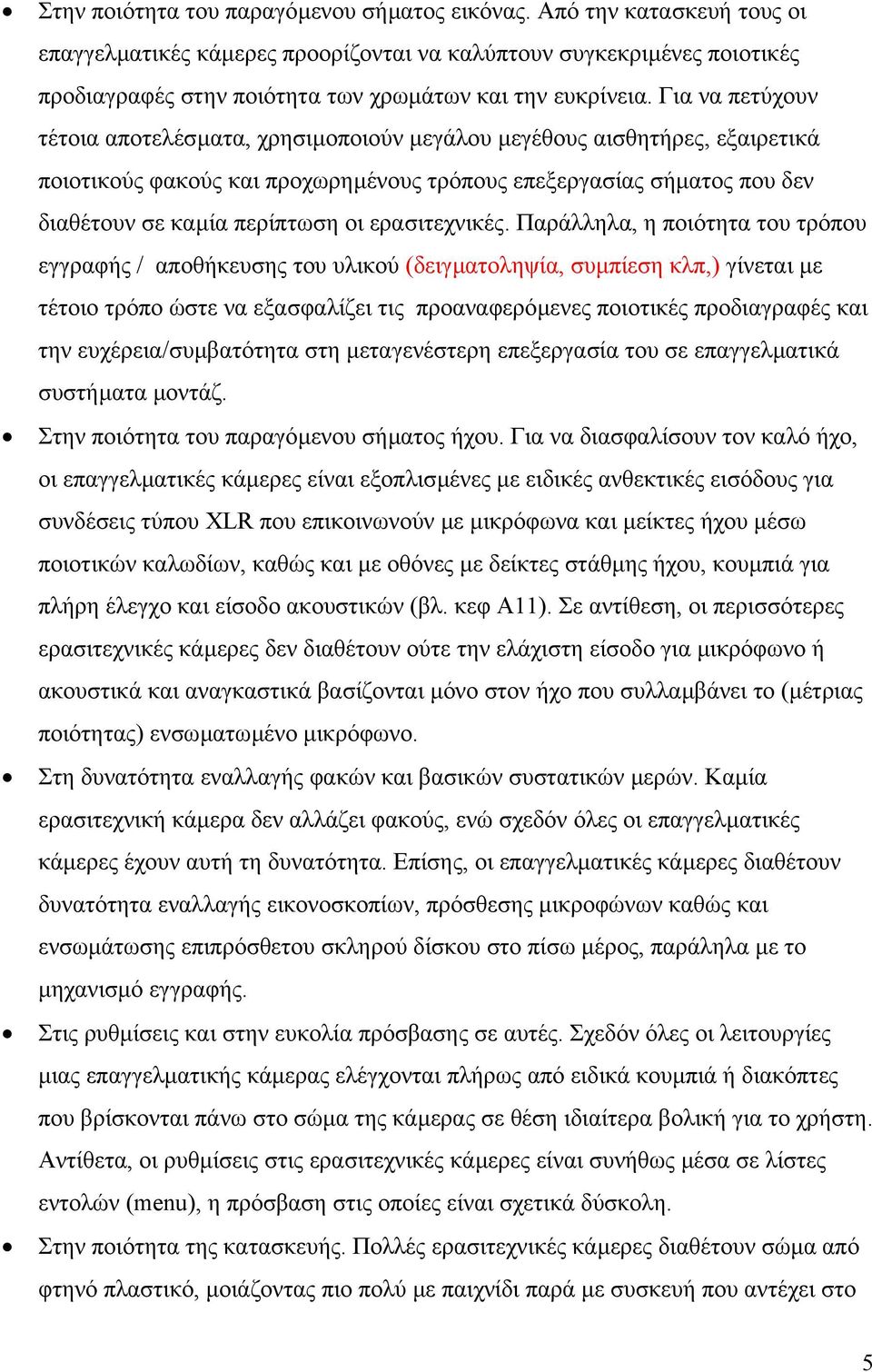 Για να πετύχουν τέτοια αποτελέσµατα, χρησιµοποιούν µεγάλου µεγέθους αισθητήρες, εξαιρετικά ποιοτικούς φακούς και προχωρηµένους τρόπους επεξεργασίας σήµατος που δεν διαθέτουν σε καµία περίπτωση οι