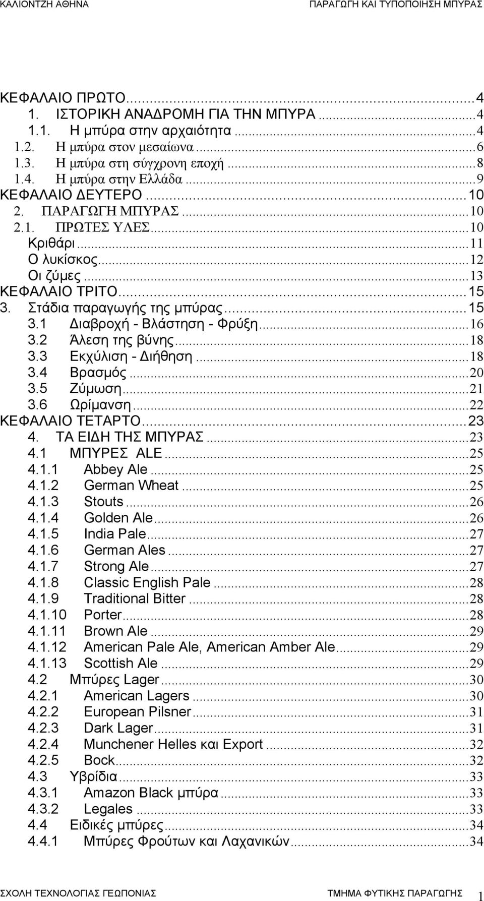 ..16 3.2 Άλεση της βύνης...18 3.3 Εκχύλιση - Διήθηση...18 3.4 Βρασμός...20 3.5 Ζύμωση...21 3.6 Ωρίμανση...22 ΚΕΦΑΛΑΙΟ ΤΕΤΑΡΤΟ...23 4. ΤΑ ΕΙΔΗ ΤΗΣ ΜΠΥΡΑΣ...23 4.1 ΜΠΥΡΕΣ ALE...25 4.1.1 Abbey Ale...25 4.1.2 German Wheat.