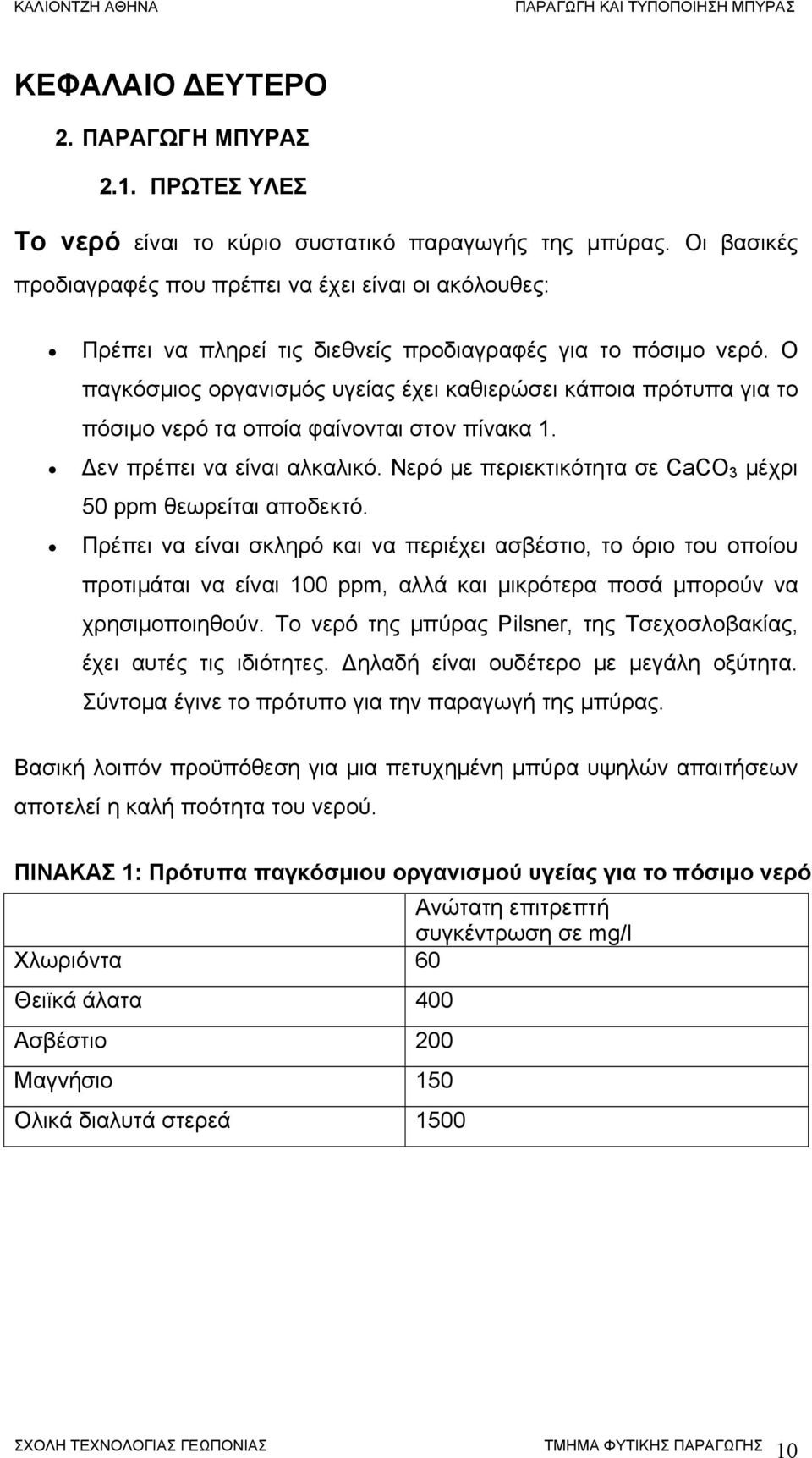 Ο παγκόσμιος οργανισμός υγείας έχει καθιερώσει κάποια πρότυπα για το πόσιμο νερό τα οποία φαίνονται στον πίνακα 1. Δεν πρέπει να είναι αλκαλικό.