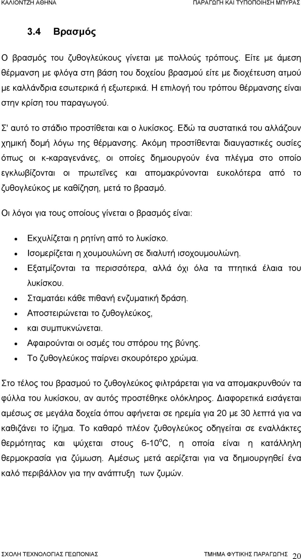 Ακόμη προστίθενται διαυγαστικές ουσίες όπως οι κ-καραγενάνες, οι οποίες δημιουργούν ένα πλέγμα στο οποίο εγκλωβίζονται οι πρωτεΐνες και απομακρύνονται ευκολότερα από το ζυθογλεύκος με καθίζηση, μετά