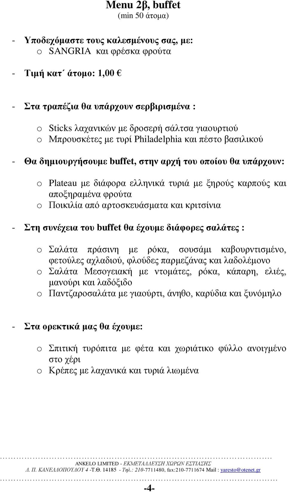 αποξηραμένα φρούτα o Ποικιλία από αρτοσκευάσματα και κριτσίνια - Στη συνέχεια του buffet θα έχουμε διάφορες σαλάτες : o Σαλάτα πράσινη με ρόκα, σουσάμι καβουρντισμένο, φετούλες αχλαδιού, φλούδες