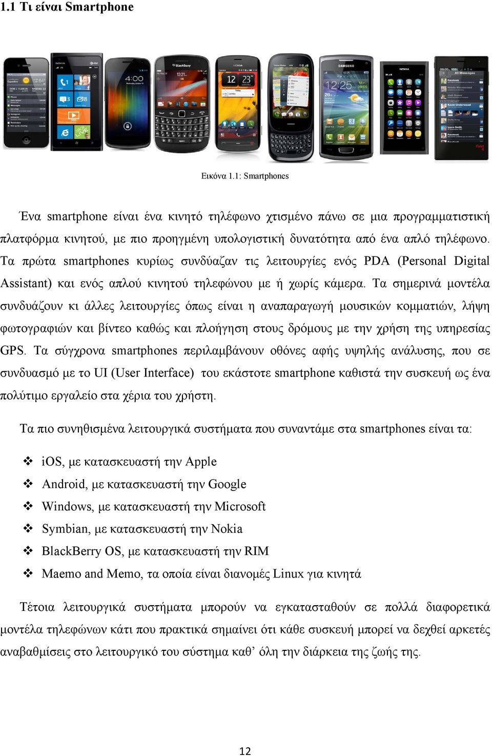 Τα πρώτα smartphones κυρίως συνδύαζαν τις λειτουργίες ενός PDA (Personal Digital Assistant) και ενός απλού κινητού τηλεφώνου με ή χωρίς κάμερα.