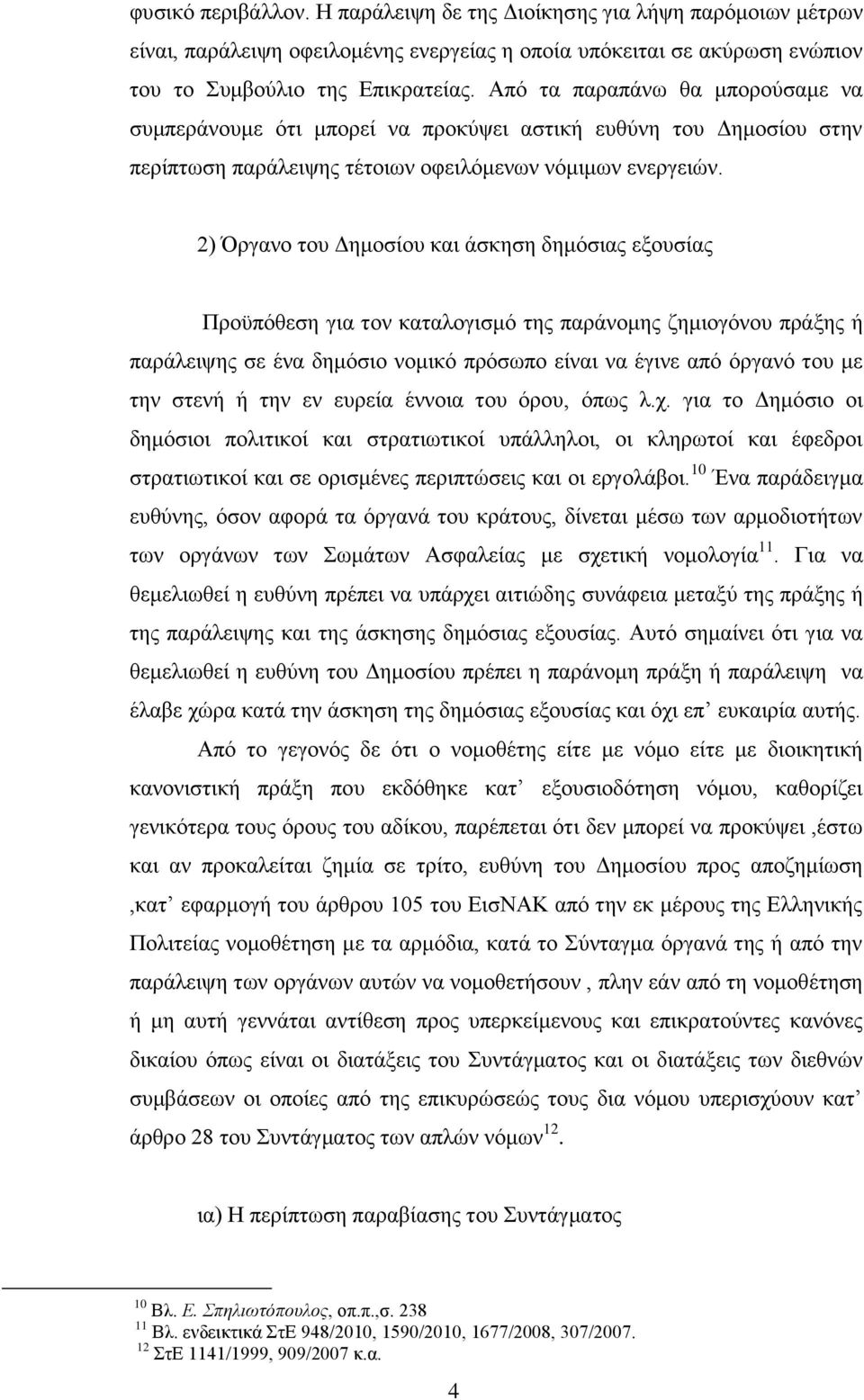 2) Όργανο του Δημοσίου και άσκηση δημόσιας εξουσίας Προϋπόθεση για τον καταλογισμό της παράνομης ζημιογόνου πράξης ή παράλειψης σε ένα δημόσιο νομικό πρόσωπο είναι να έγινε από όργανό του με την