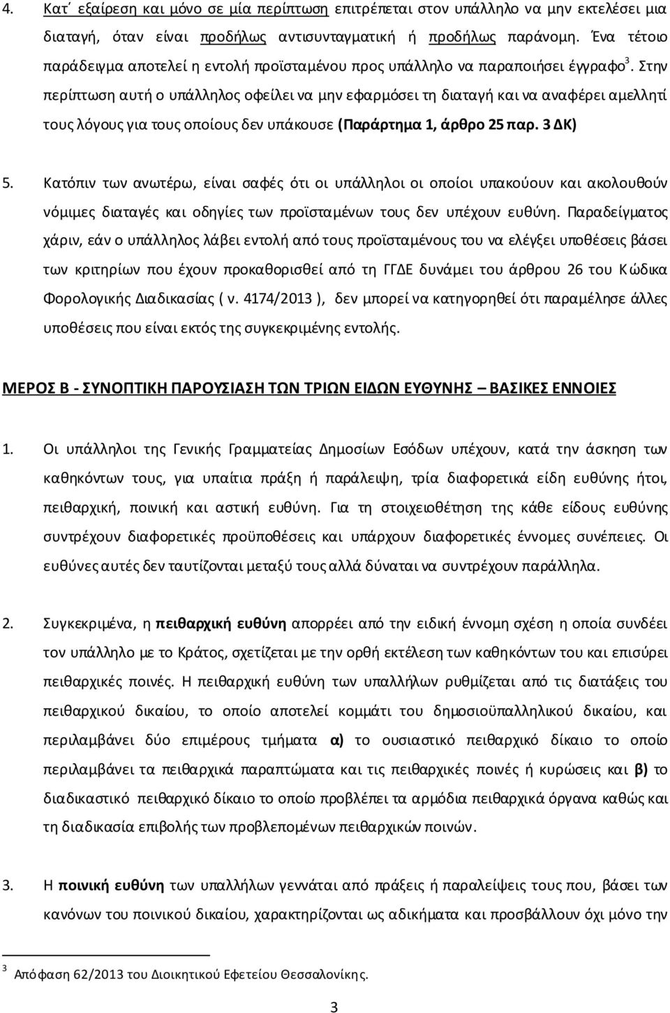 Στην περίπτωση αυτή ο υπάλληλος οφείλει να μην εφαρμόσει τη διαταγή και να αναφέρει αμελλητί τους λόγους για τους οποίους δεν υπάκουσε (Παράρτημα 1, άρθρο 25 παρ. 3 ΔΚ) 5.