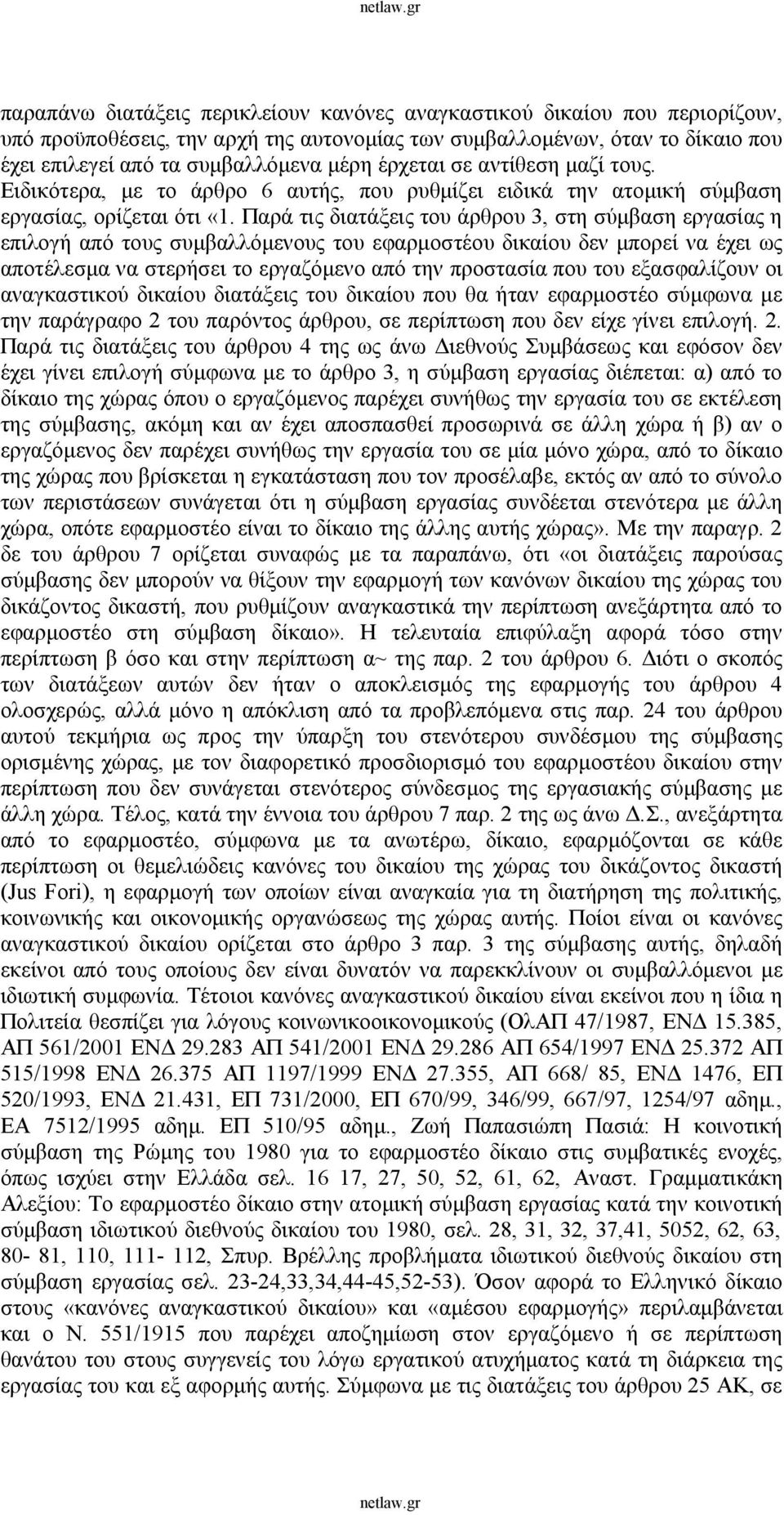 Παρά τις διατάξεις του άρθρου 3, στη σύμβαση εργασίας η επιλογή από τους συμβαλλόμενους του εφαρμοστέου δικαίου δεν μπορεί να έχει ως αποτέλεσμα να στερήσει το εργαζόμενο από την προστασία που του