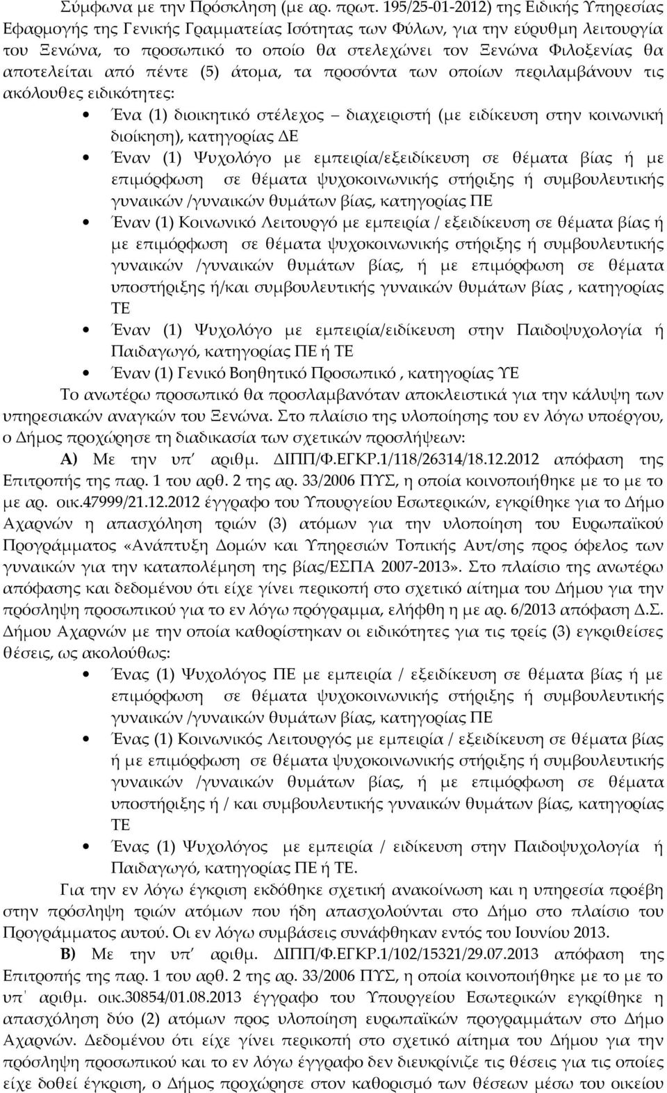 αποτελείται από πέντε (5) άτομα, τα προσόντα των οποίων περιλαμβάνουν τις ακόλουθες ειδικότητες: Ένα (1) διοικητικό στέλεχος διαχειριστή (με ειδίκευση στην κοινωνική διοίκηση), κατηγορίας ΔΕ Έναν (1)