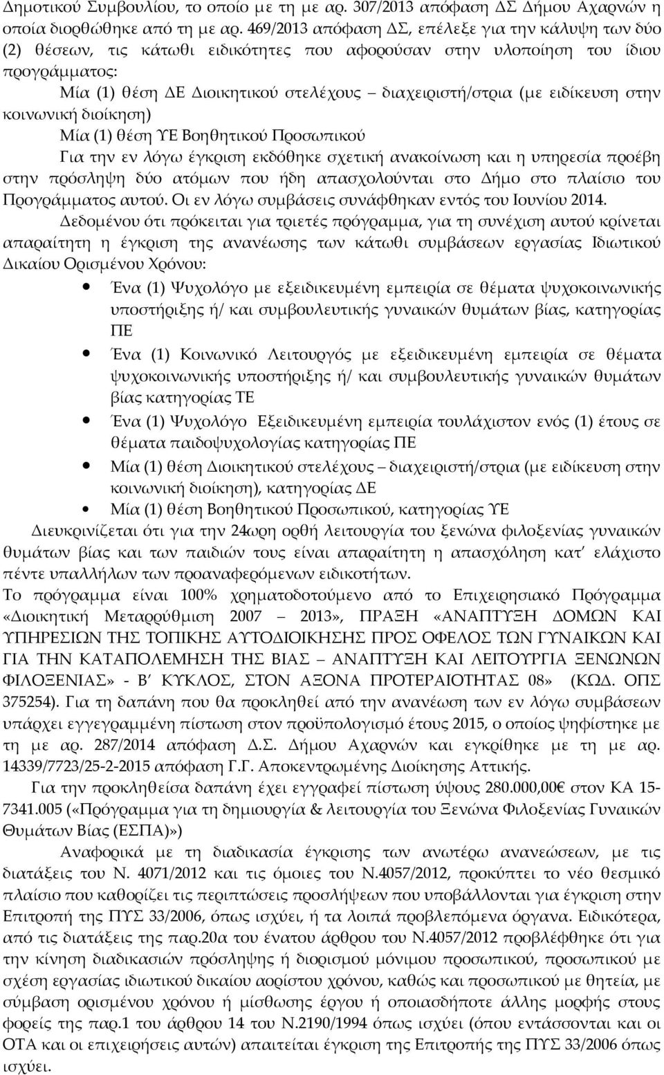 ειδίκευση στην κοινωνική διοίκηση) Μία (1) θέση ΥΕ Βοηθητικού Προσωπικού Για την εν λόγω έγκριση εκδόθηκε σχετική ανακοίνωση και η υπηρεσία προέβη στην πρόσληψη δύο ατόμων που ήδη απασχολούνται στο