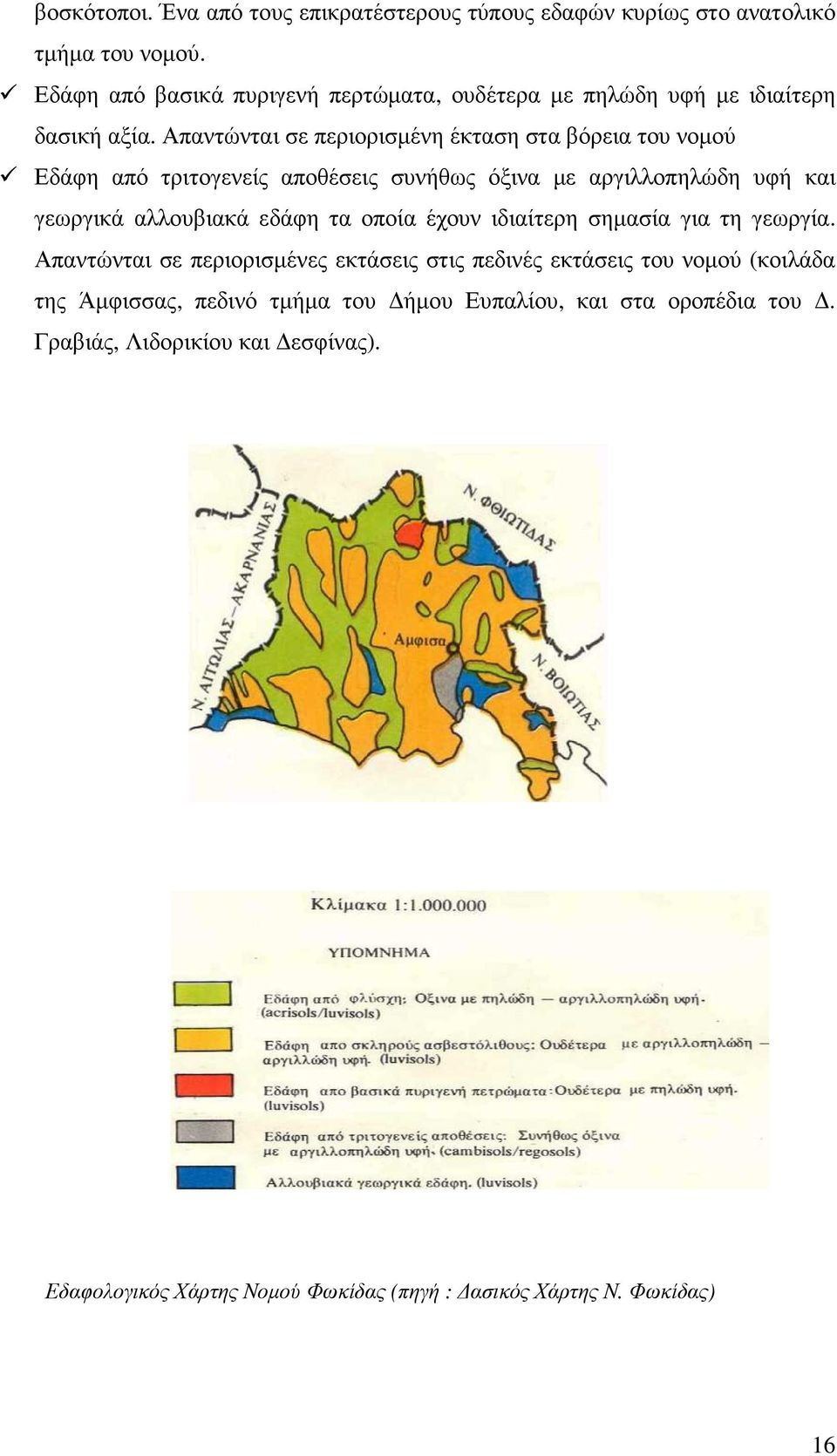 Απαντώνται σε περιορισµένη έκταση στα βόρεια του νοµού Εδάφη από τριτογενείς αποθέσεις συνήθως όξινα µε αργιλλοπηλώδη υφή και γεωργικά αλλουβιακά εδάφη τα