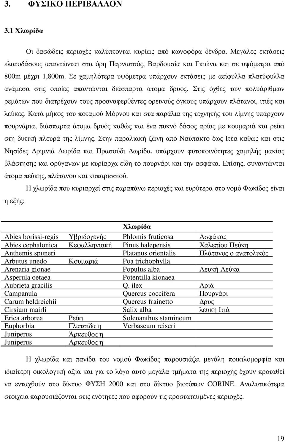 Σε χαµηλότερα υψόµετρα υπάρχουν εκτάσεις µε αείφυλλα πλατύφυλλα ανάµεσα στις οποίες απαντώνται διάσπαρτα άτοµα δρυός.